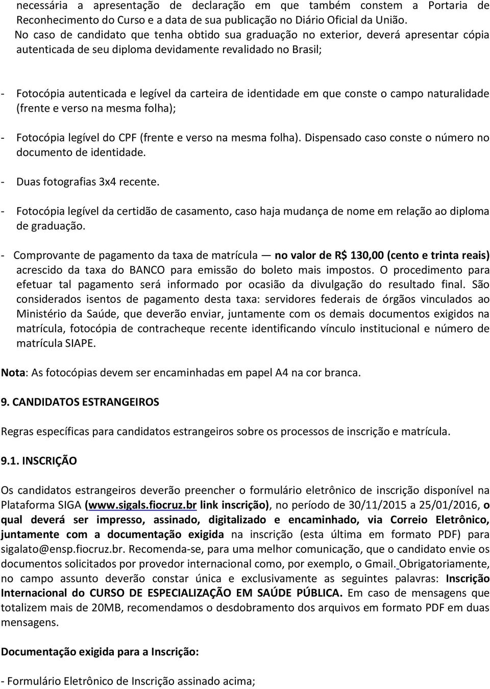 identidade em que conste o campo naturalidade (frente e verso na mesma folha); - Fotocópia legível do CPF (frente e verso na mesma folha). Dispensado caso conste o número no documento de identidade.