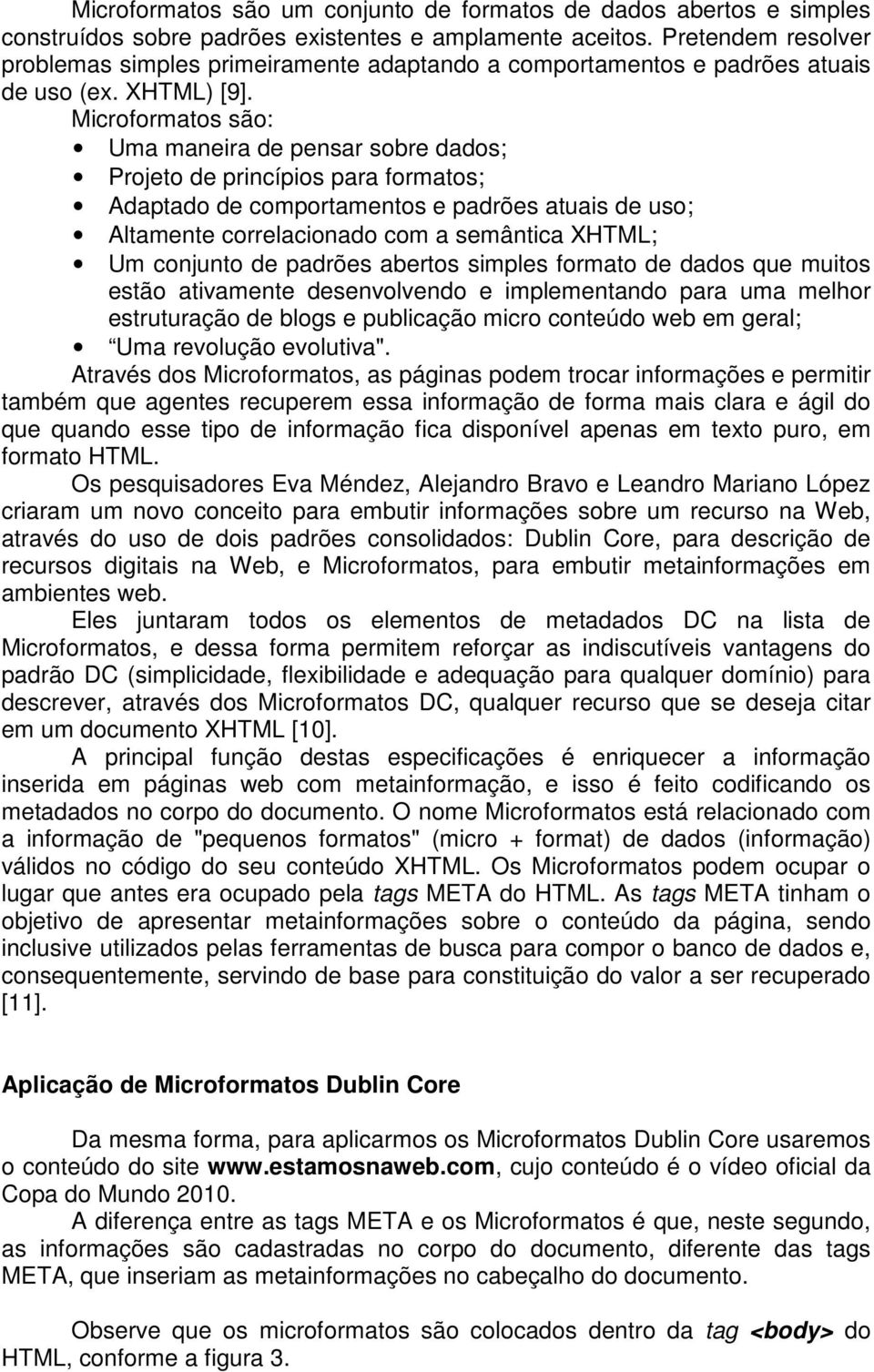 Microformatos são: Uma maneira de pensar sobre dados; Projeto de princípios para formatos; Adaptado de comportamentos e padrões atuais de uso; Altamente correlacionado com a semântica XHTML; Um