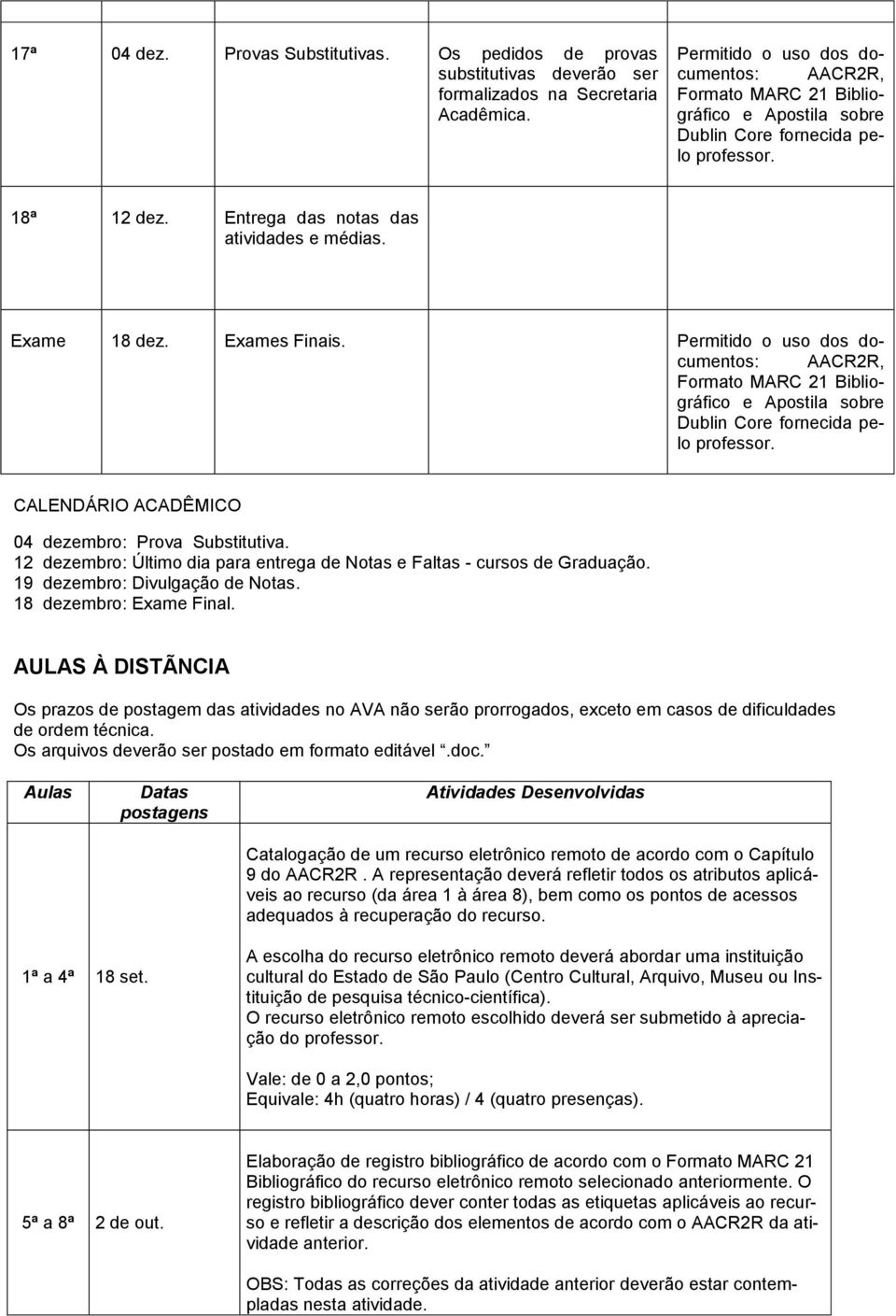 12 dezembro: Último dia para entrega de Notas e Faltas - cursos de Graduação. 19 dezembro: Divulgação de Notas. 18 dezembro: Exame Final.