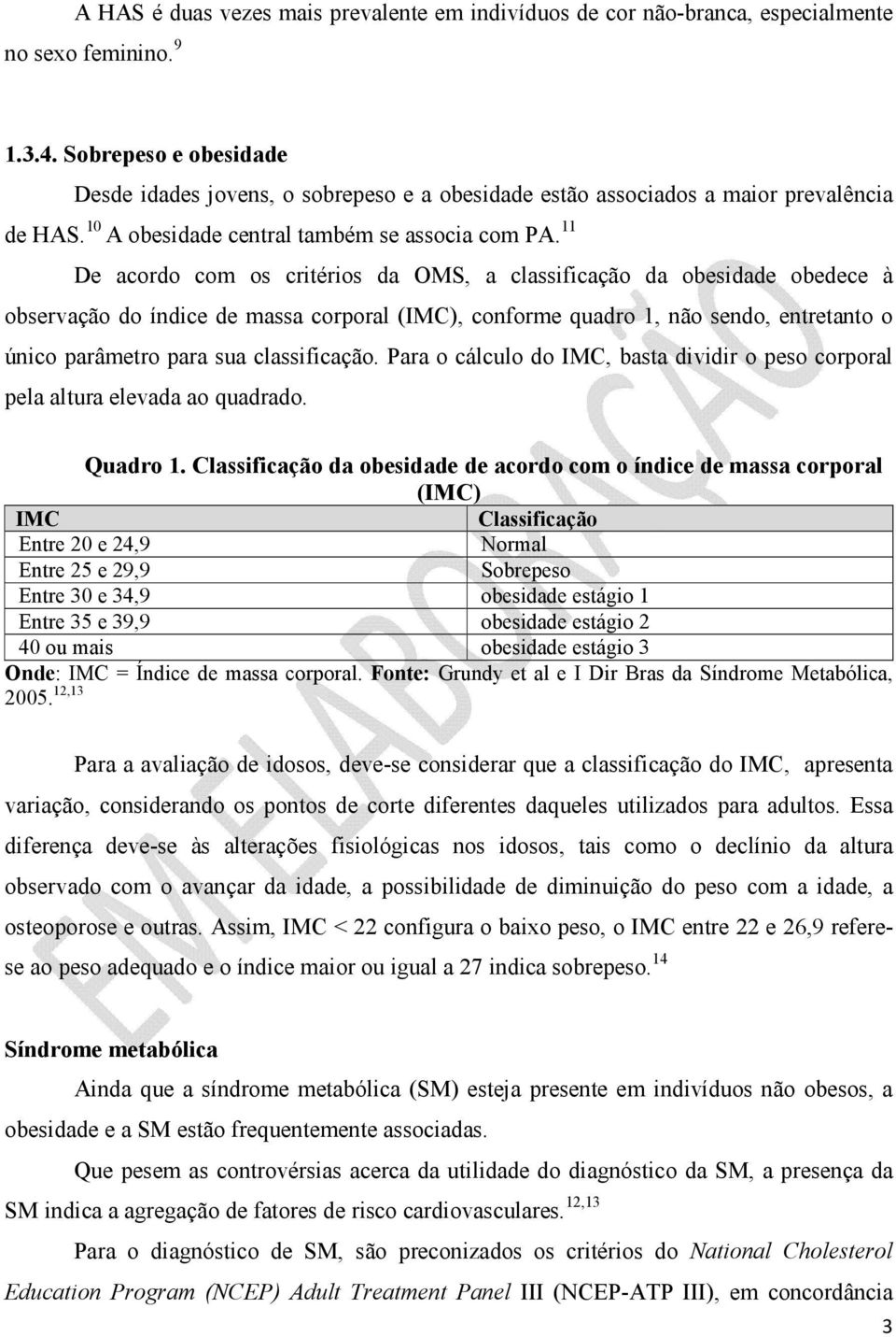 11 De acordo com os critérios da OMS, a classificação da obesidade obedece à observação do índice de massa corporal (IMC), conforme quadro 1, não sendo, entretanto o único parâmetro para sua