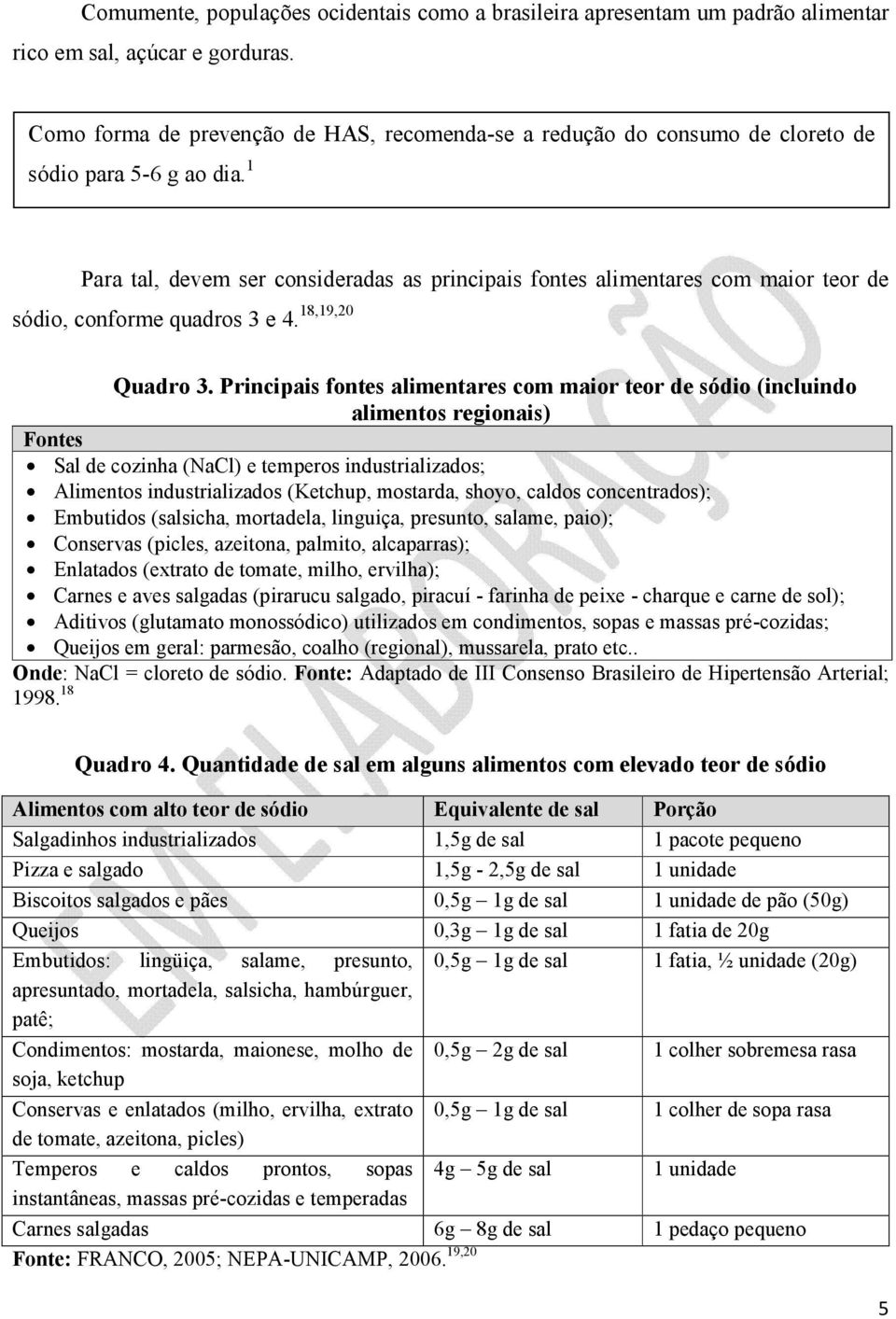 1 Para tal, devem ser consideradas as principais fontes alimentares com maior teor de sódio, conforme quadros 3 e 4. 18,19,20 Quadro 3.