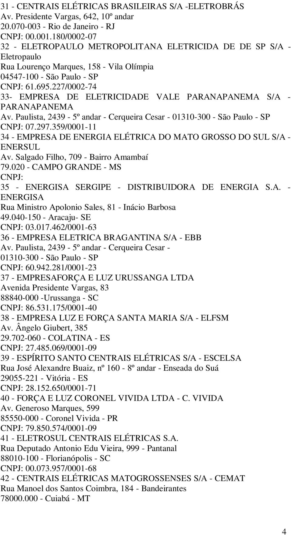 227/0002-74 33- EMPRESA DE ELETRICIDADE VALE PARANAPANEMA S/A - PARANAPANEMA Av. Paulista, 2439-5º andar - Cerqueira Cesar - 01310-300 - São Paulo - SP CNPJ: 07.297.