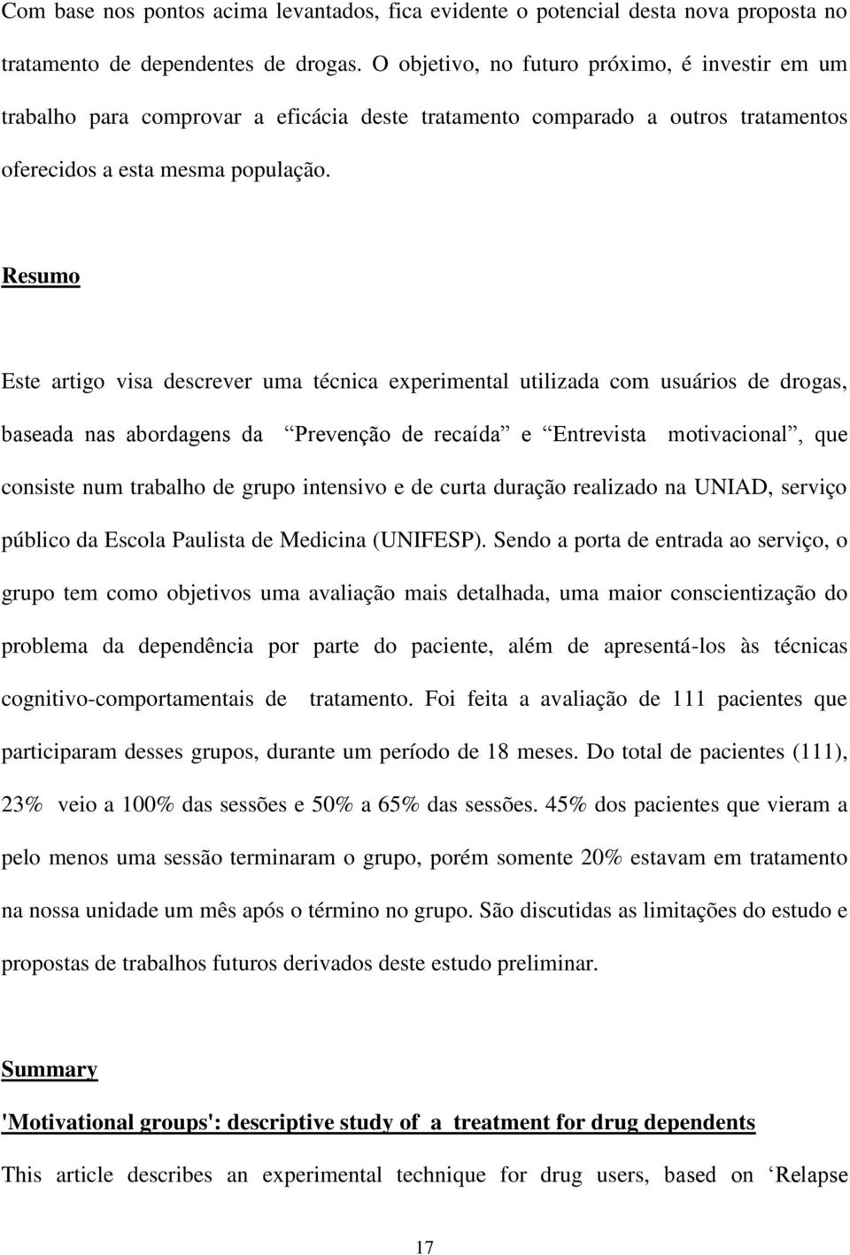 Resumo Este artigo visa descrever uma técnica experimental utilizada com usuários de drogas, baseada nas abordagens da Prevenção de recaída e Entrevista motivacional, que consiste num trabalho de