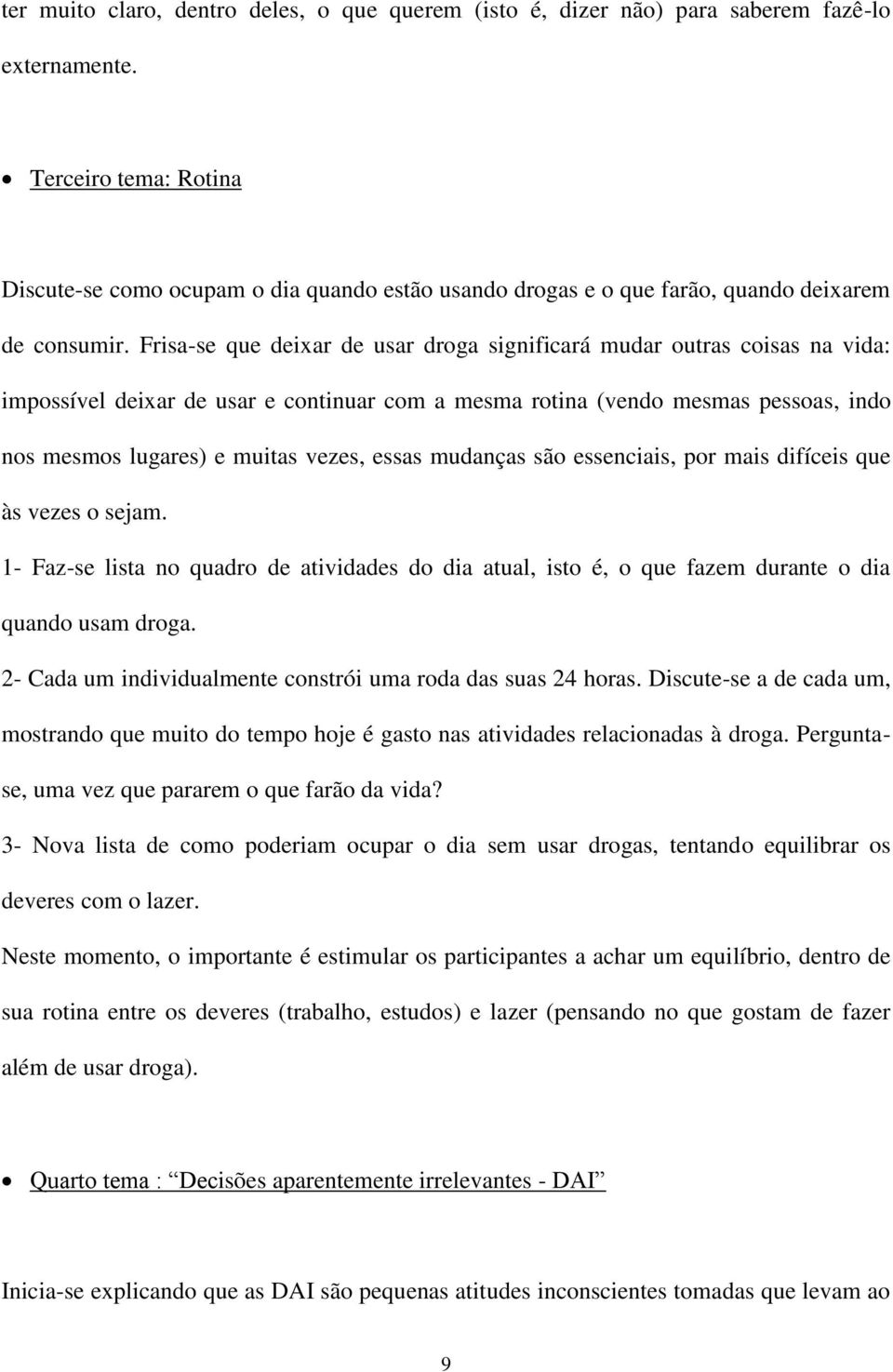 Frisa-se que deixar de usar droga significará mudar outras coisas na vida: impossível deixar de usar e continuar com a mesma rotina (vendo mesmas pessoas, indo nos mesmos lugares) e muitas vezes,