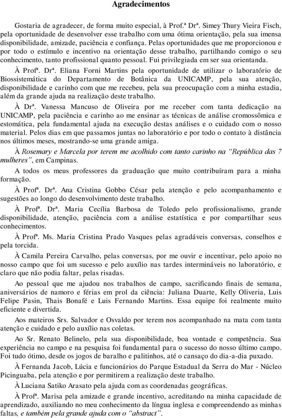 Pelas oportunidades que me proporcionou e por todo o estímulo e incentivo na orientação desse trabalho, partilhando comigo o seu conhecimento, tanto profissional quanto pessoal.