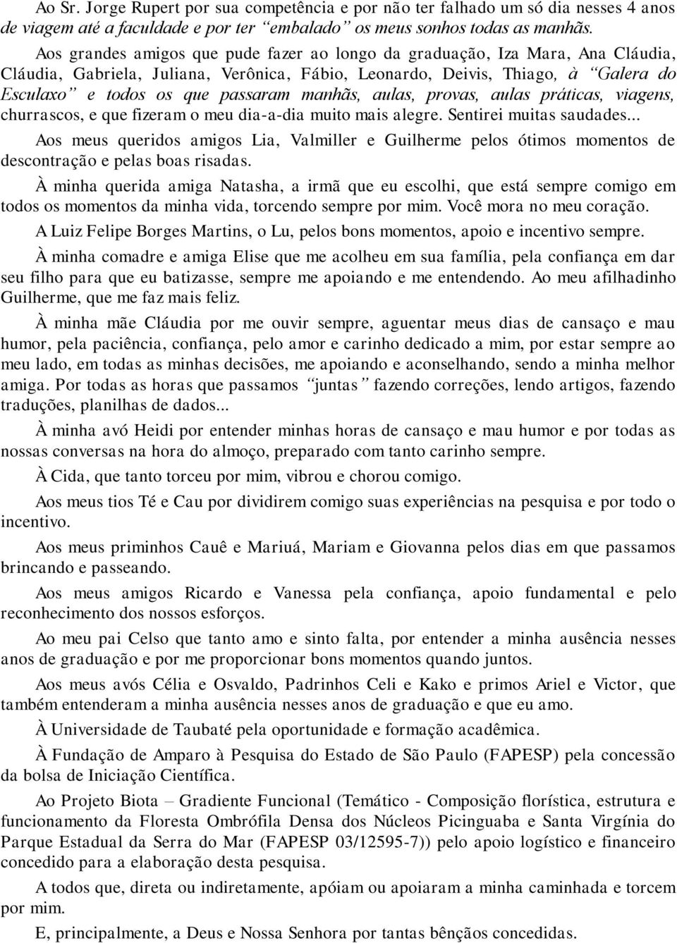 manhãs, aulas, provas, aulas práticas, viagens, churrascos, e que fizeram o meu dia-a-dia muito mais alegre. Sentirei muitas saudades.