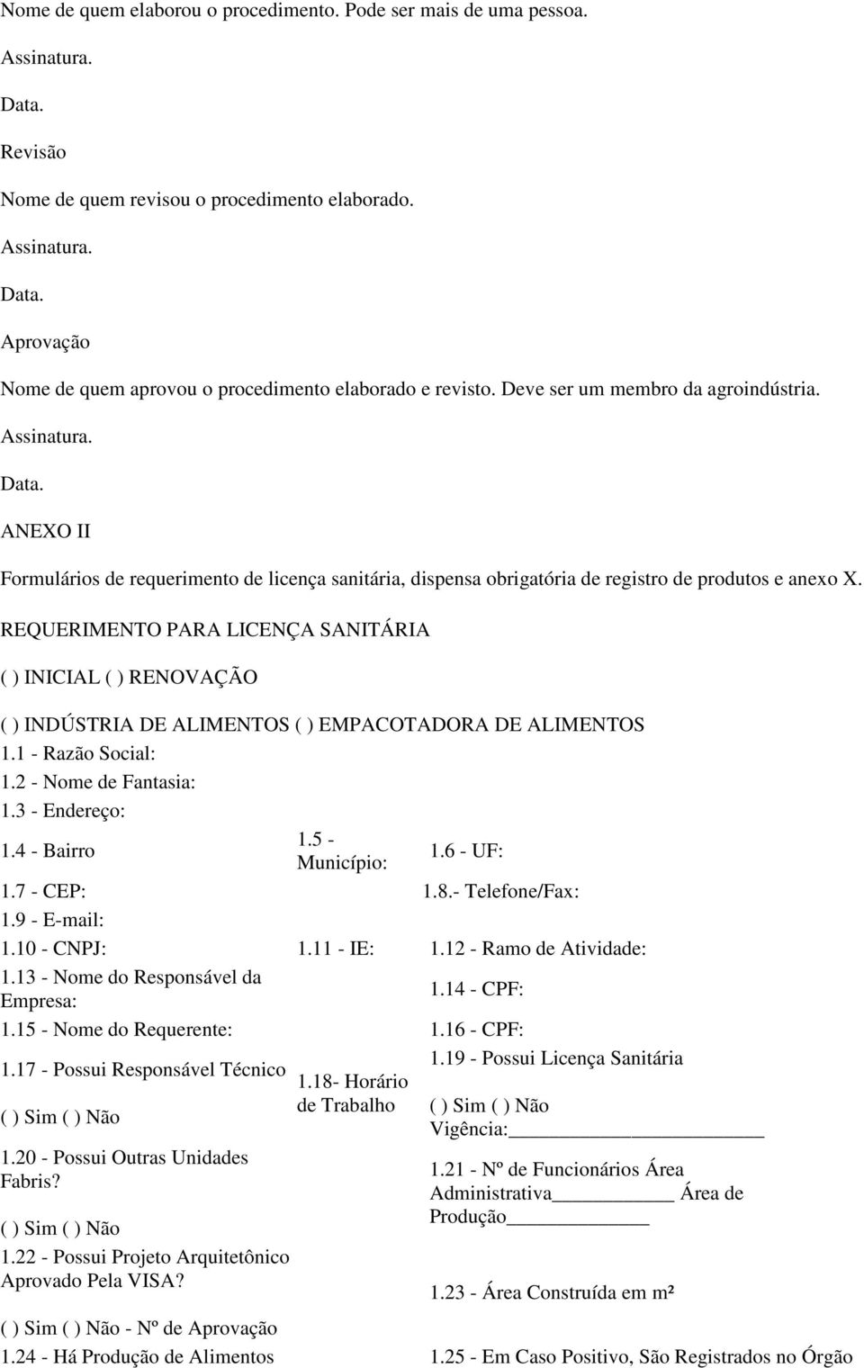 REQUERIMENTO PARA LICENÇA SANITÁRIA ( ) INICIAL ( ) RENOVAÇÃO ( ) INDÚSTRIA DE ALIMENTOS ( ) EMPACOTADORA DE ALIMENTOS 1.1 - Razão Social: 1.2 - Nome de Fantasia: 1.3 - Endereço: 1.4 - Bairro 1.