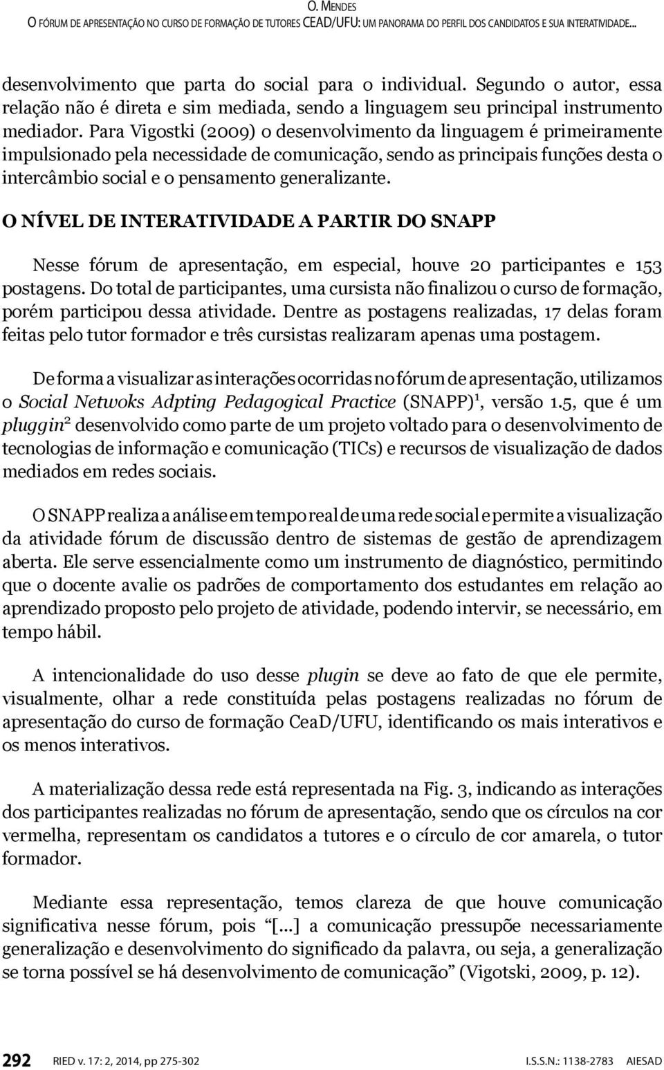 O NÍVEL DE INTERATIVIDADE A PARTIR DO SNAPP Nesse fórum de apresentação, em especial, houve 20 participantes e 153 postagens.