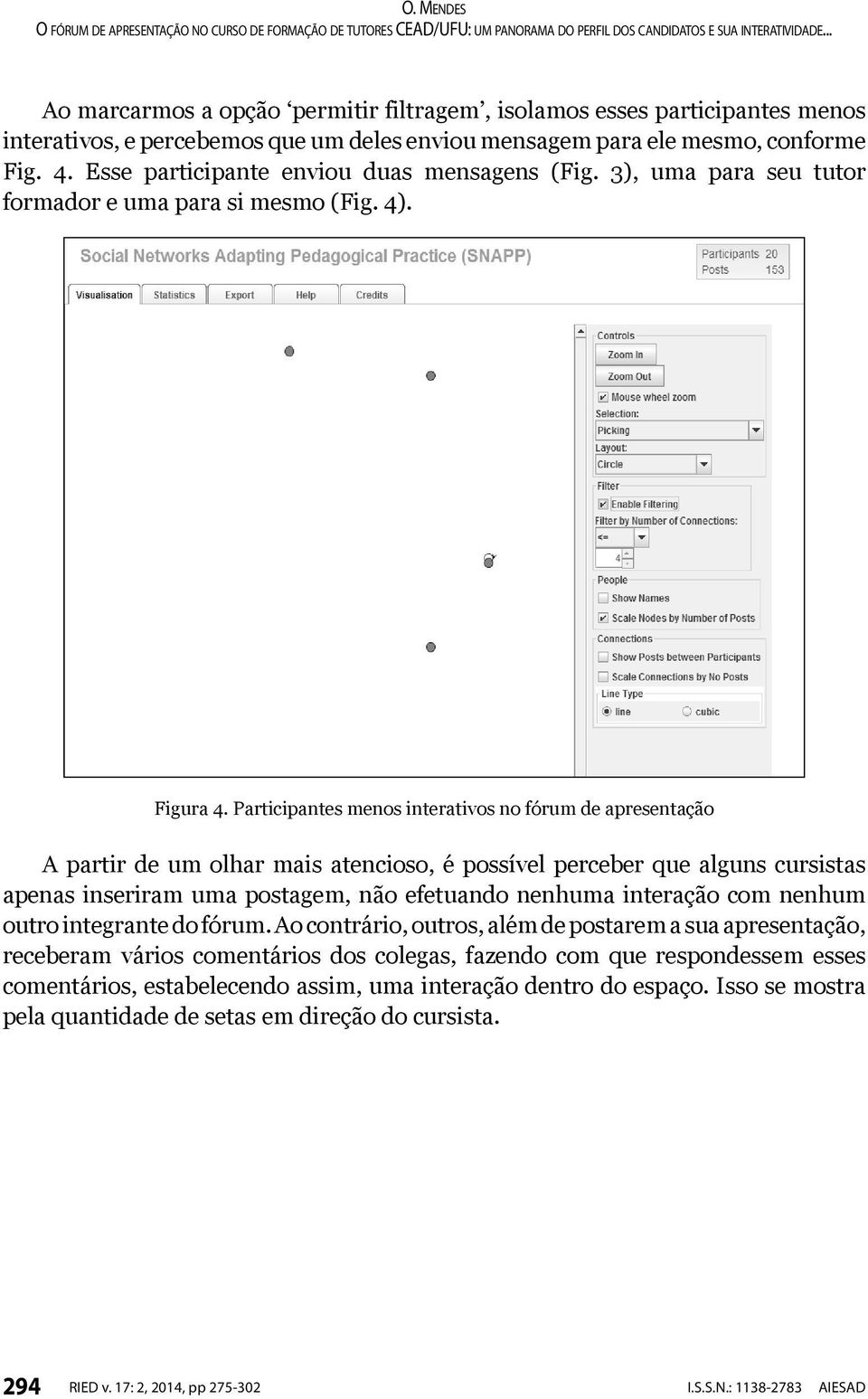 Participantes menos interativos no fórum de apresentação A partir de um olhar mais atencioso, é possível perceber que alguns cursistas apenas inseriram uma postagem, não efetuando nenhuma interação