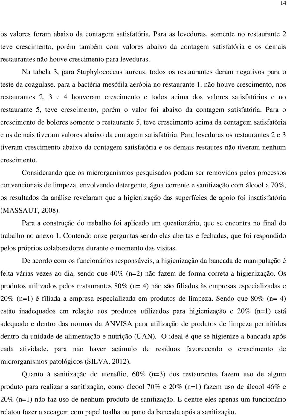 Na tabela 3, para Staphylococcus aureus, todos os restaurantes deram negativos para o teste da coagulase, para a bactéria mesófila aeróbia no restaurante 1, não houve crescimento, nos restaurantes 2,