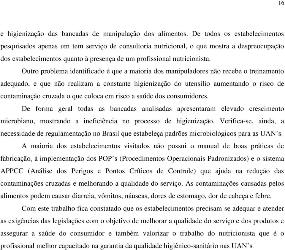 Outro problema identificado é que a maioria dos manipuladores não recebe o treinamento adequado, e que não realizam a constante higienização do utensílio aumentando o risco de contaminação cruzada o