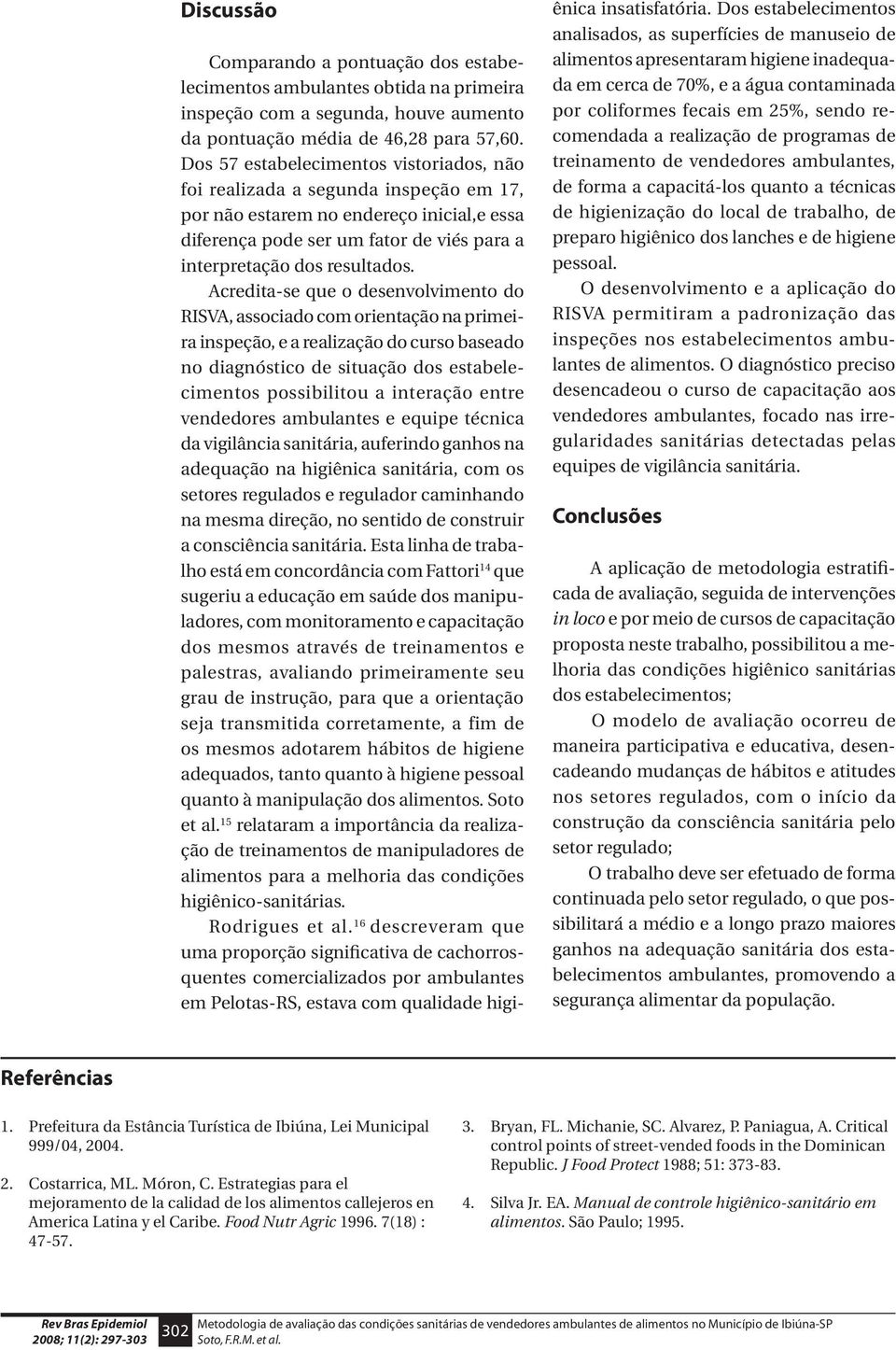 Acredita-se que o desenvolvimento do RISVA, associado com orientação na primeira inspeção, e a realização do curso baseado no diagnóstico de situação dos estabelecimentos possibilitou a interação