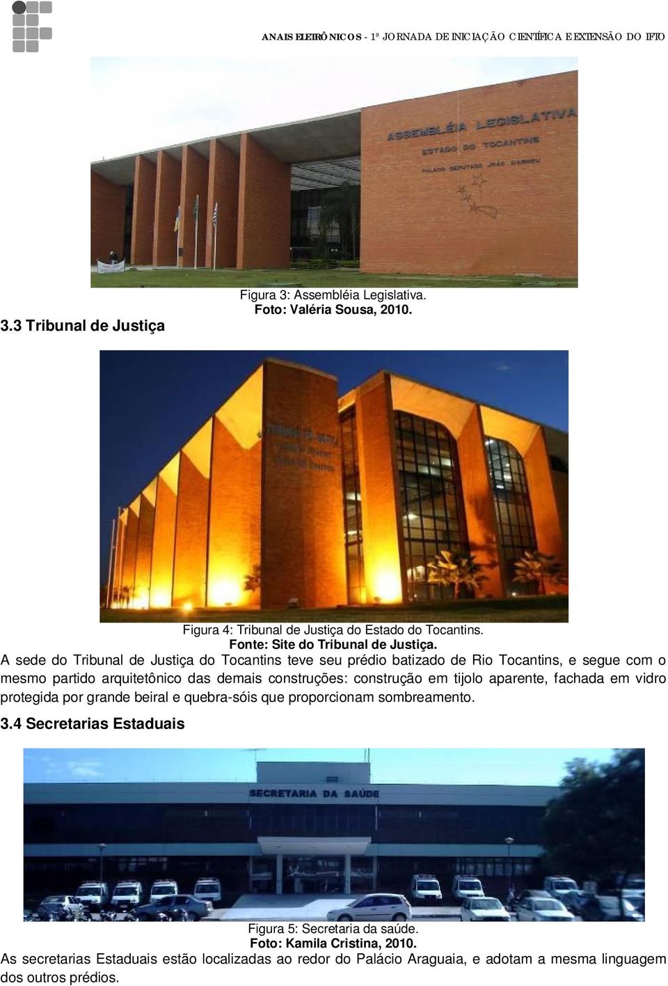 A sede do Tribunal de Justiça do Tocantins teve seu prédio batizado de Rio Tocantins, e segue com o mesmo partido arquitetônico das demais construções: