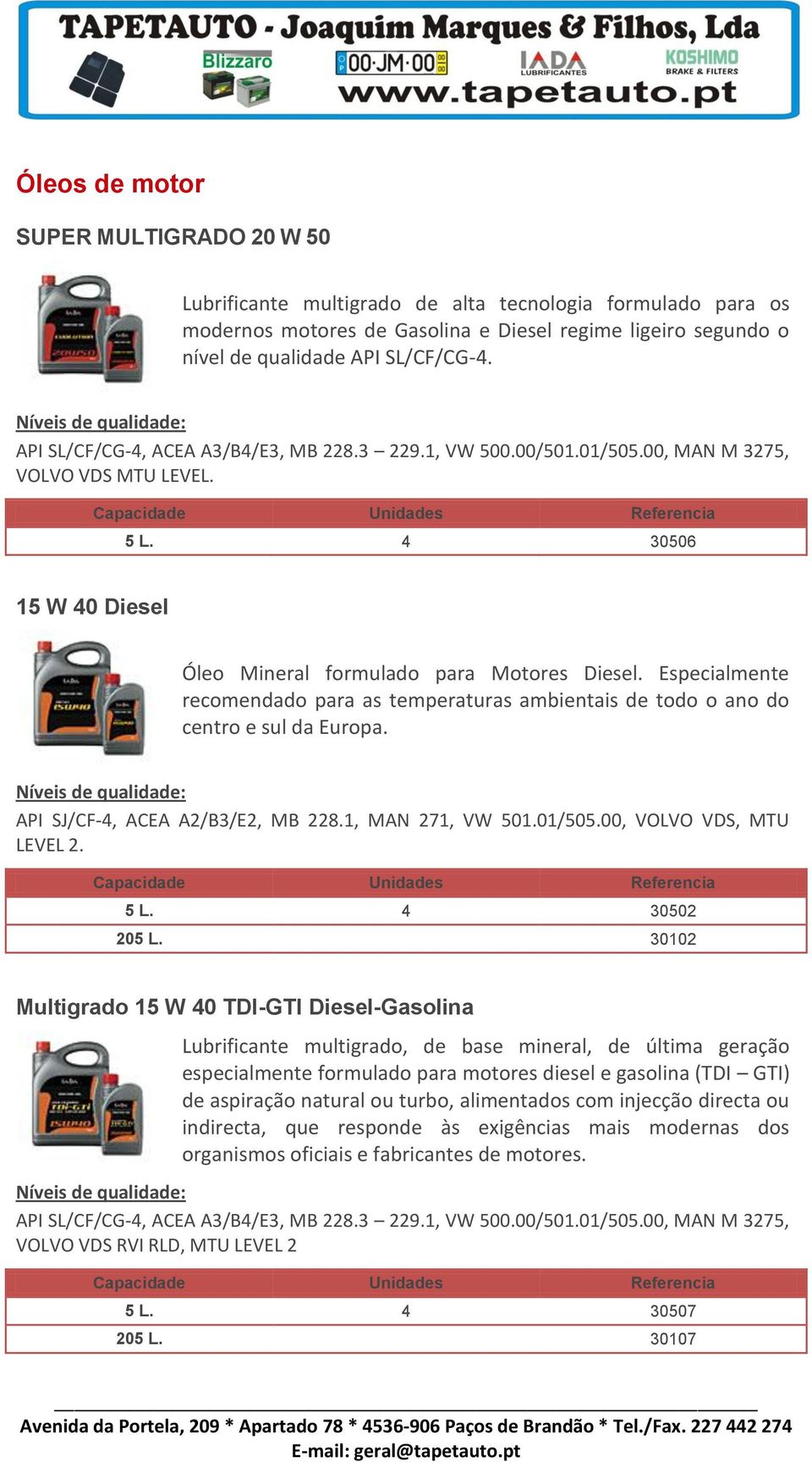 Especialmente recomendado para as temperaturas ambientais de todo o ano do centro e sul da Europa. API SJ/CF-4, ACEA A2/B3/E2, MB 228.1, MAN 271, VW 501.01/505.00, VOLVO VDS, MTU LEVEL 2. 5 L.