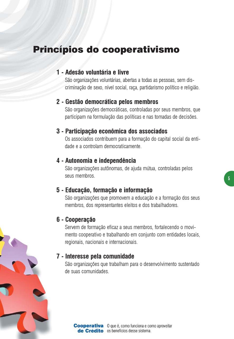 3 - Participação econômica dos associados Os associados contribuem para a formação do capital social da entidade e a controlam democraticamente.