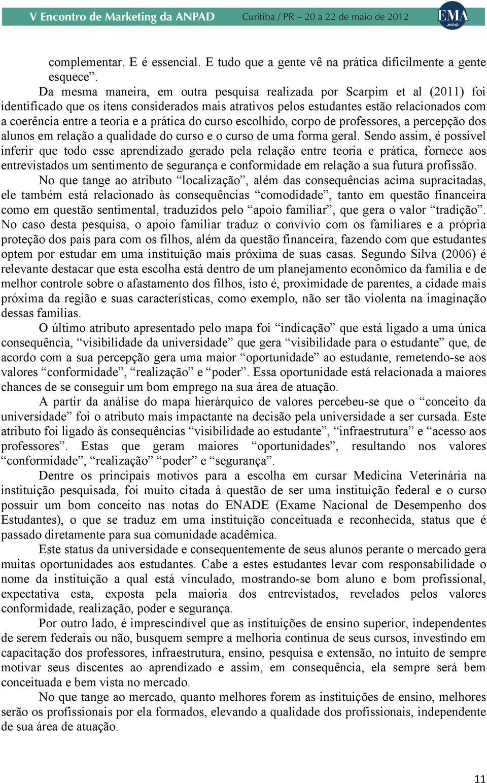 prática do curso escolhido, corpo de professores, a percepção dos alunos em relação a qualidade do curso e o curso de uma forma geral.