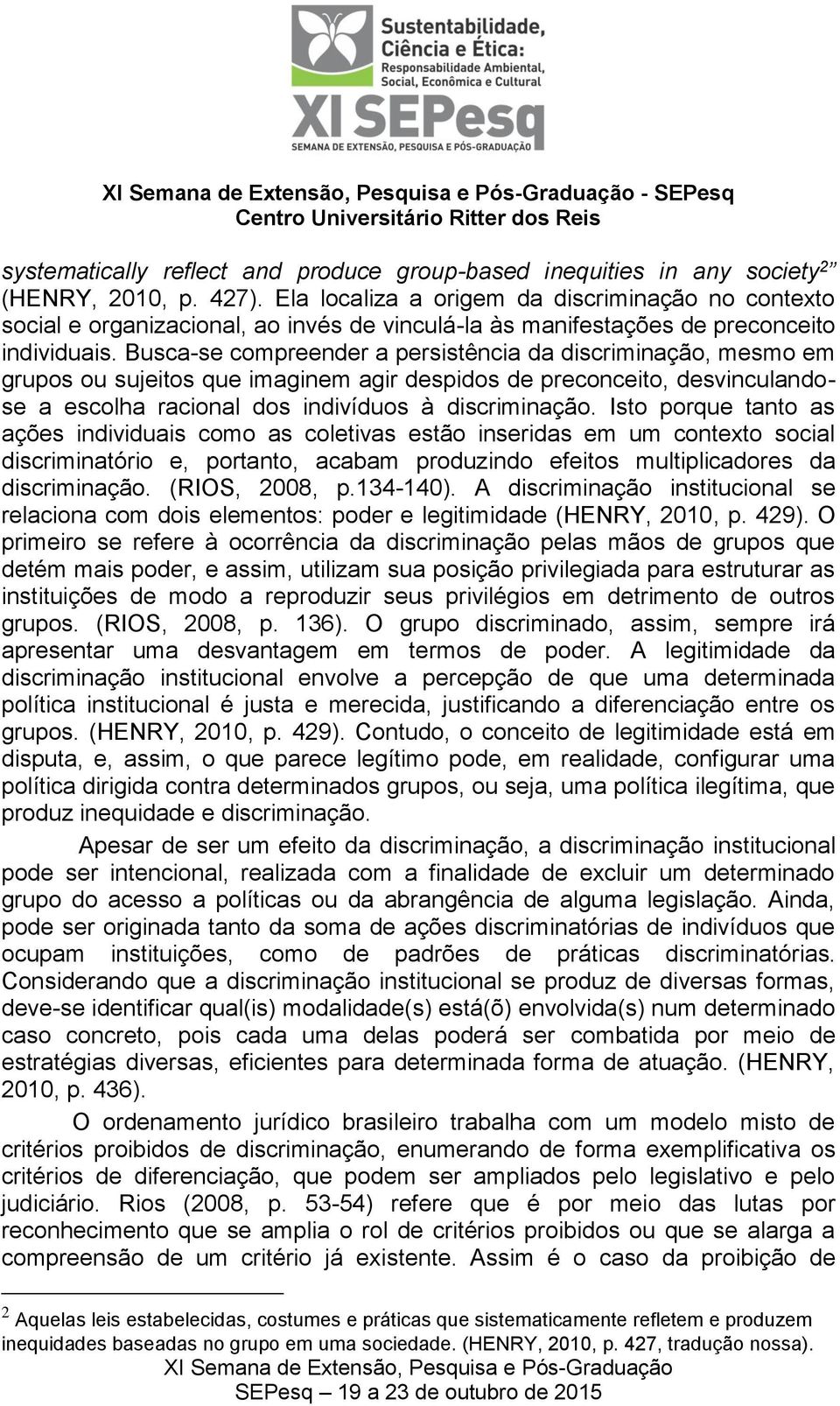 Busca-se compreender a persistência da discriminação, mesmo em grupos ou sujeitos que imaginem agir despidos de preconceito, desvinculandose a escolha racional dos indivíduos à discriminação.