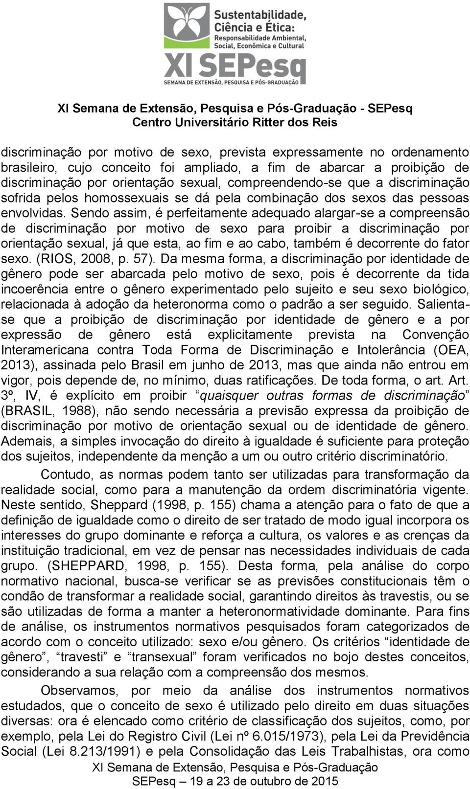 Sendo assim, é perfeitamente adequado alargar-se a compreensão de discriminação por motivo de sexo para proibir a discriminação por orientação sexual, já que esta, ao fim e ao cabo, também é