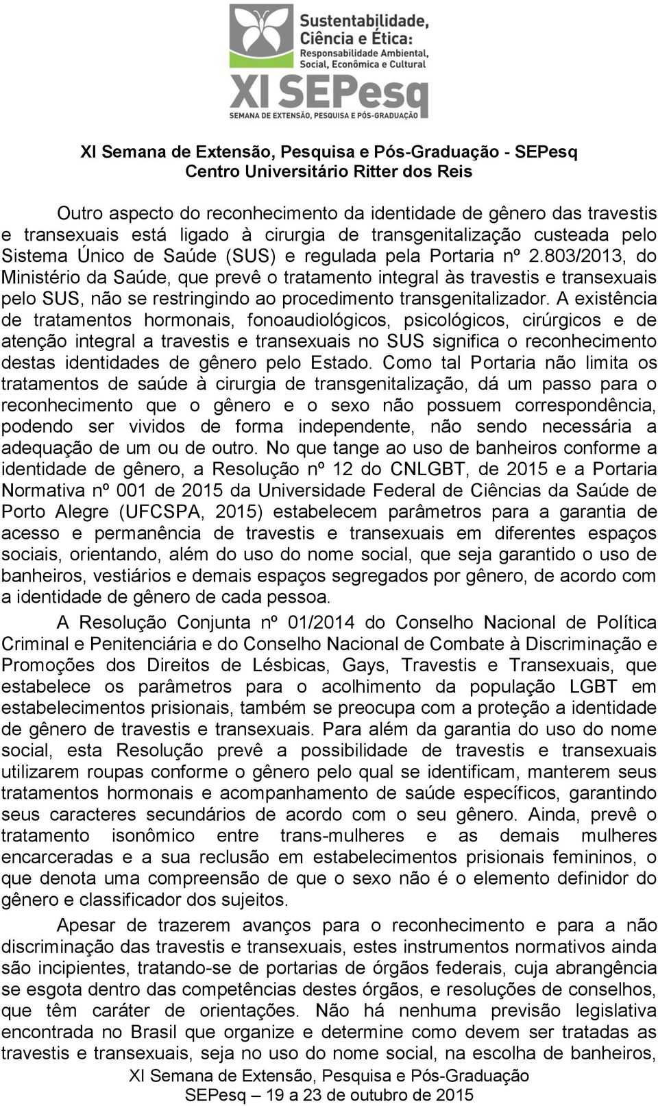 A existência de tratamentos hormonais, fonoaudiológicos, psicológicos, cirúrgicos e de atenção integral a travestis e transexuais no SUS significa o reconhecimento destas identidades de gênero pelo