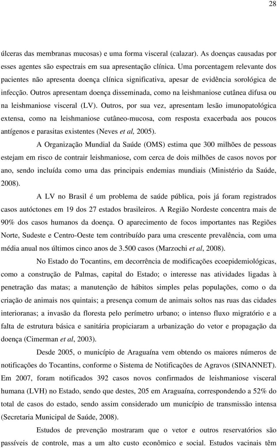 Outros apresentam doença disseminada, como na leishmaniose cutânea difusa ou na leishmaniose visceral (LV).