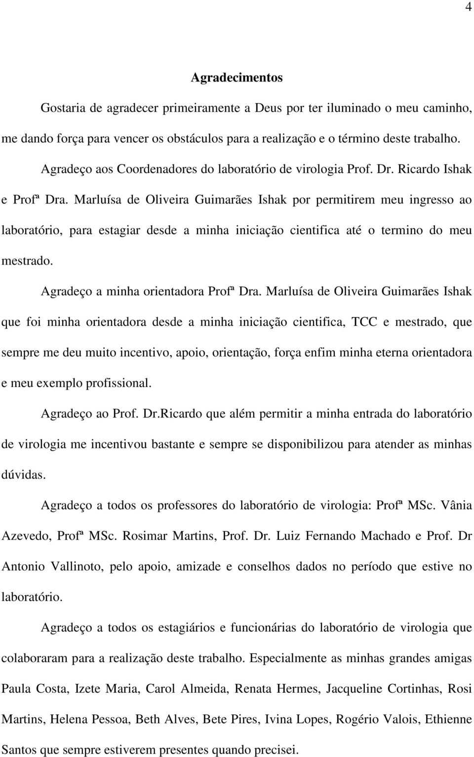 Marluísa de Oliveira Guimarães Ishak por permitirem meu ingresso ao laboratório, para estagiar desde a minha iniciação cientifica até o termino do meu mestrado. Agradeço a minha orientadora Profª Dra.