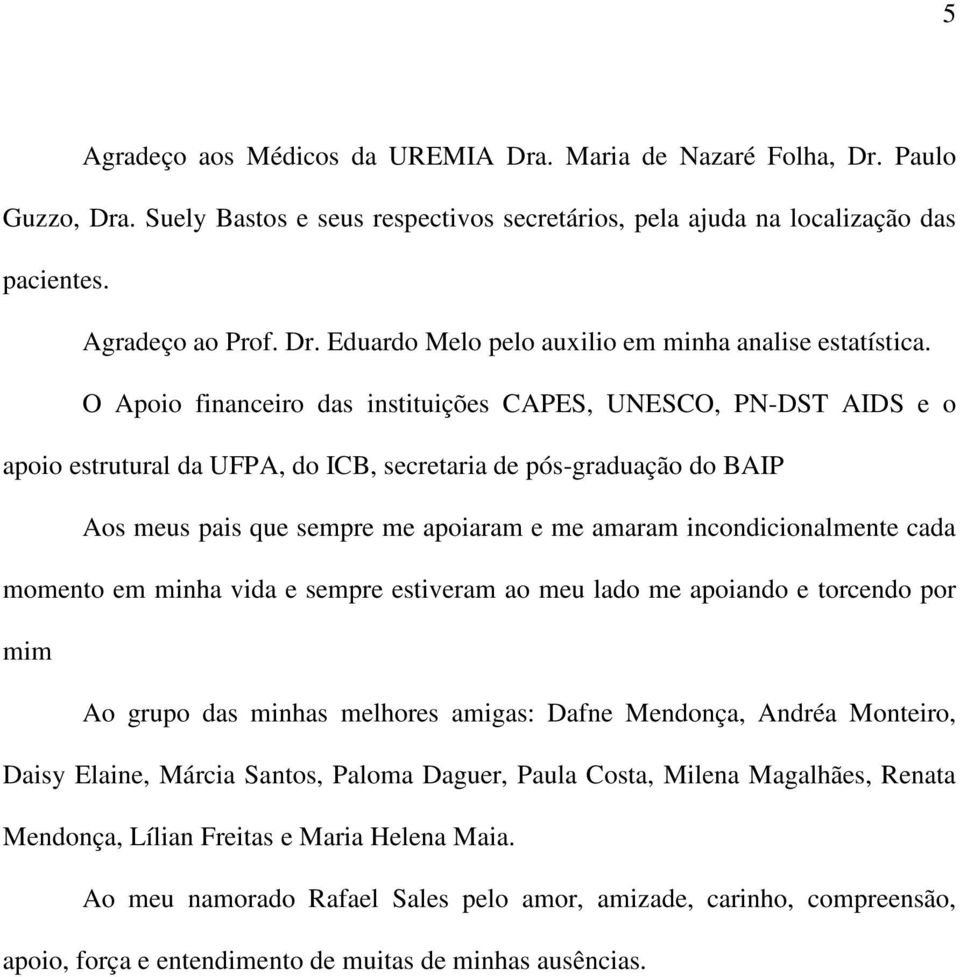 incondicionalmente cada momento em minha vida e sempre estiveram ao meu lado me apoiando e torcendo por mim Ao grupo das minhas melhores amigas: Dafne Mendonça, Andréa Monteiro, Daisy Elaine, Márcia