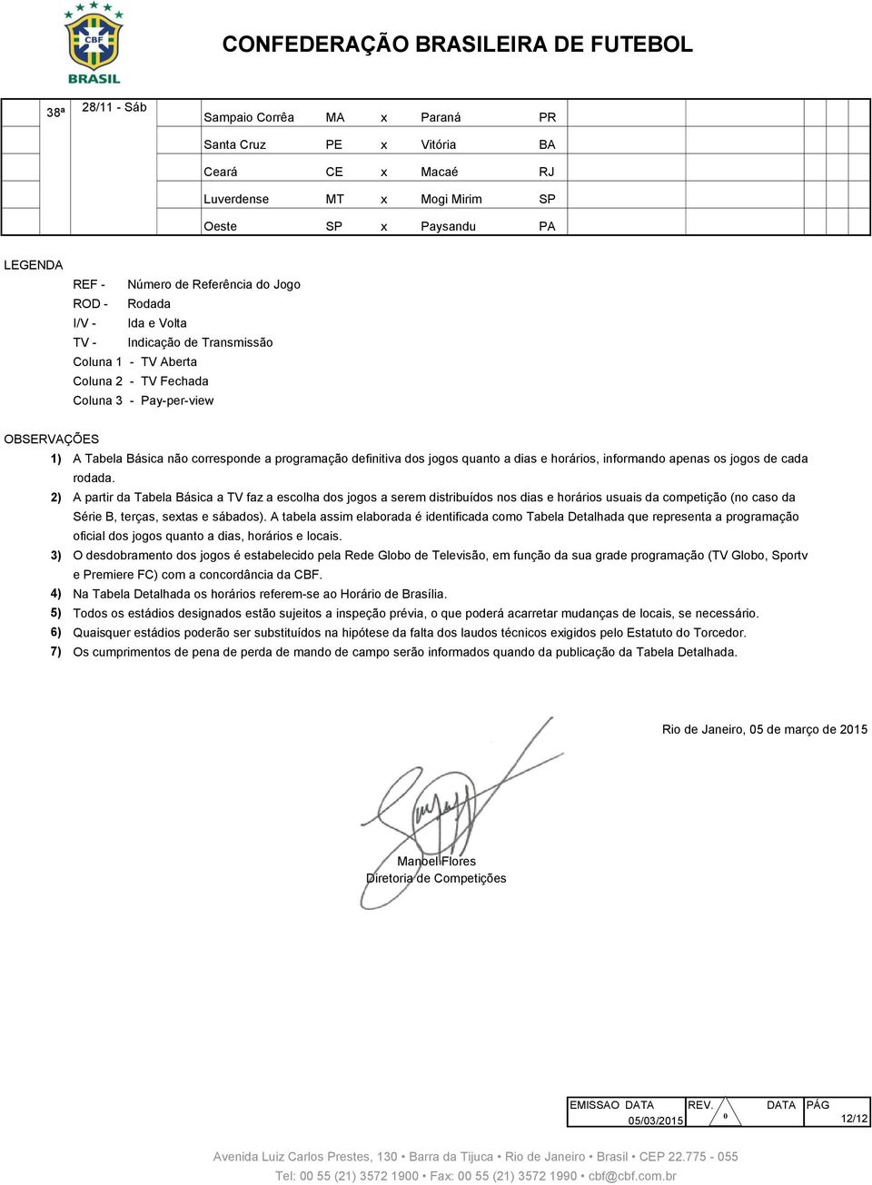 Verde 380 38ª Oeste SP x Paysandu PA Amaros Itápolis LEGENDA REF - Número de Referência do Jogo ROD - Rodada I/V - Ida e Volta TV - Indicação de Transmissão Coluna 1 - TV Aberta Coluna 2 - TV Fechada