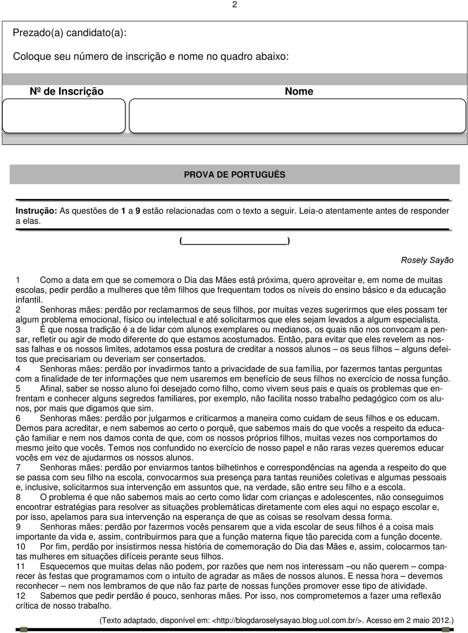 ( ) Rosely Sayão 1 Como a data em que se comemora o Dia das Mães está próxima, quero aproveitar e, em nome de muitas escolas, pedir perdão a mulheres que têm filhos que frequentam todos os níveis do