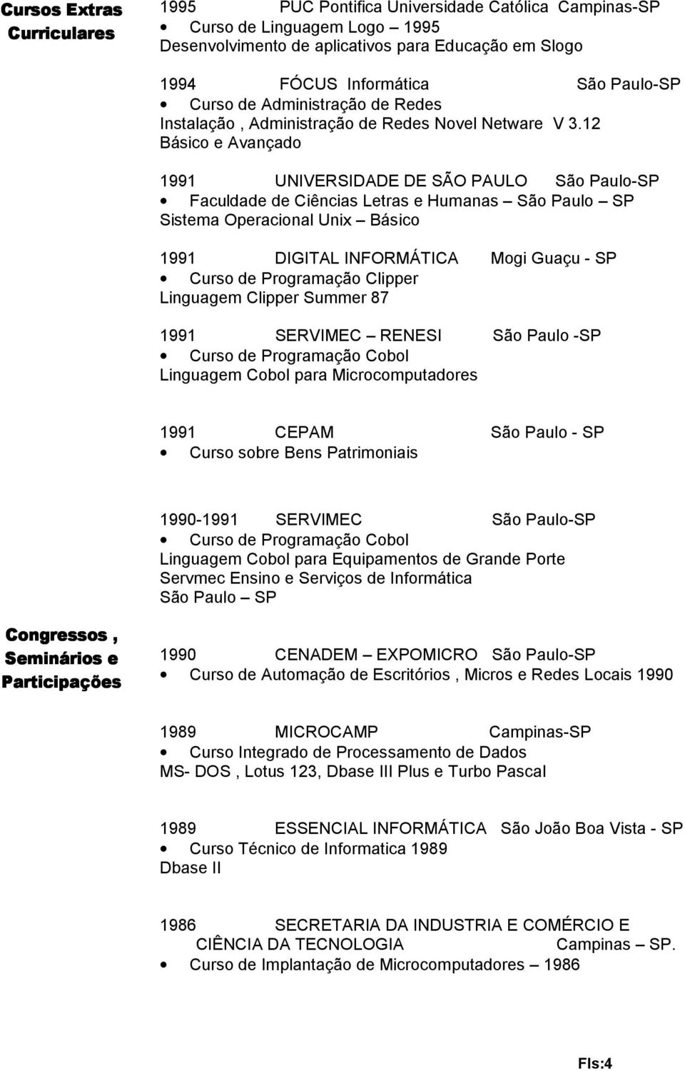 12 Básico e Avançado 1991 UNIVERSIDADE DE SÃO PAULO São Paulo-SP Faculdade de Ciências Letras e Humanas São Paulo SP Sistema Operacional Unix Básico 1991 DIGITAL INFORMÁTICA Mogi Guaçu - SP Curso de