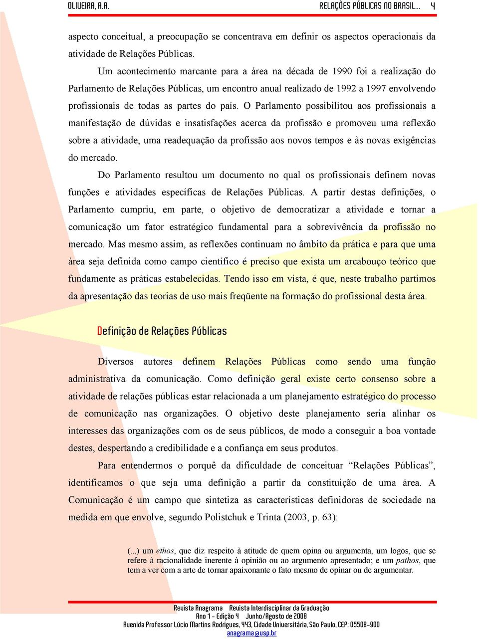 país. O Parlamento possibilitou aos profissionais a manifestação de dúvidas e insatisfações acerca da profissão e promoveu uma reflexão sobre a atividade, uma readequação da profissão aos novos