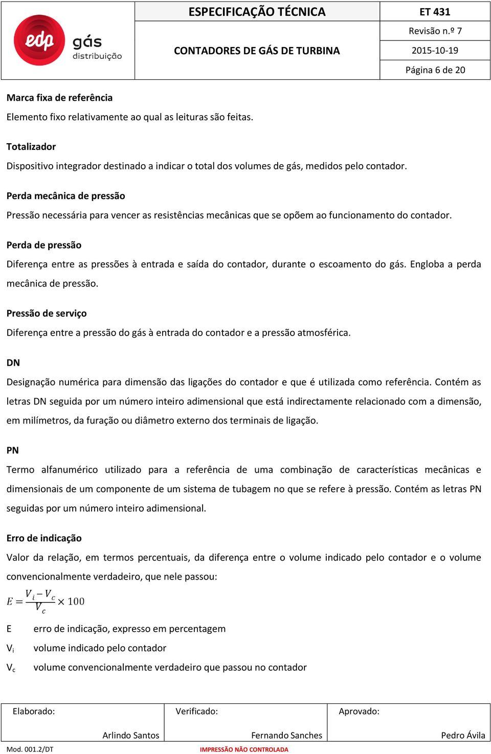 Perda mecânica de pressão Pressão necessária para vencer as resistências mecânicas que se opõem ao funcionamento do contador.