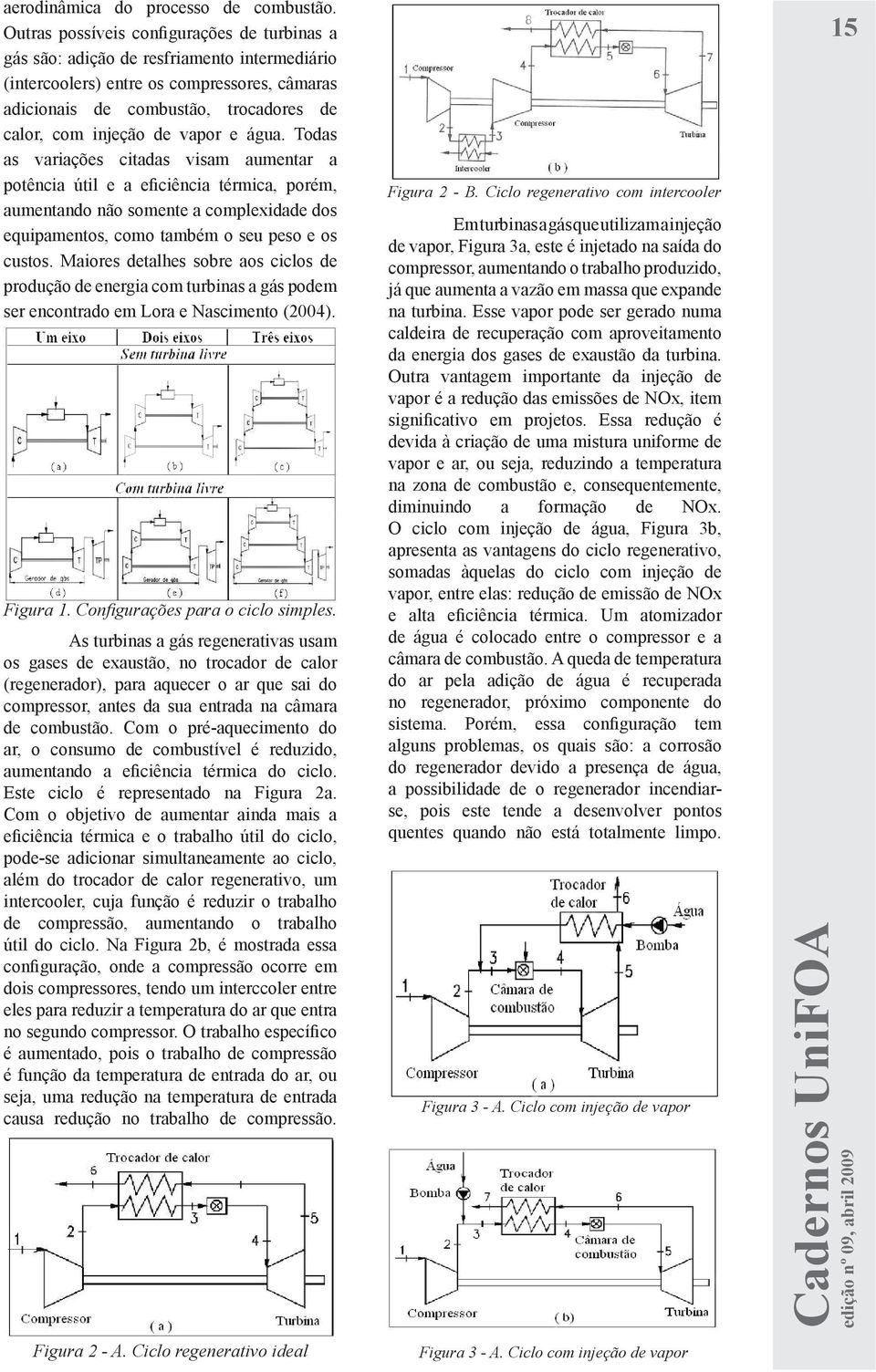 vapor e água. Todas as variações citadas visam aumentar a potência útil e a eficiência térmica, porém, aumentando não somente a complexidade dos equipamentos, como também o seu peso e os custos.