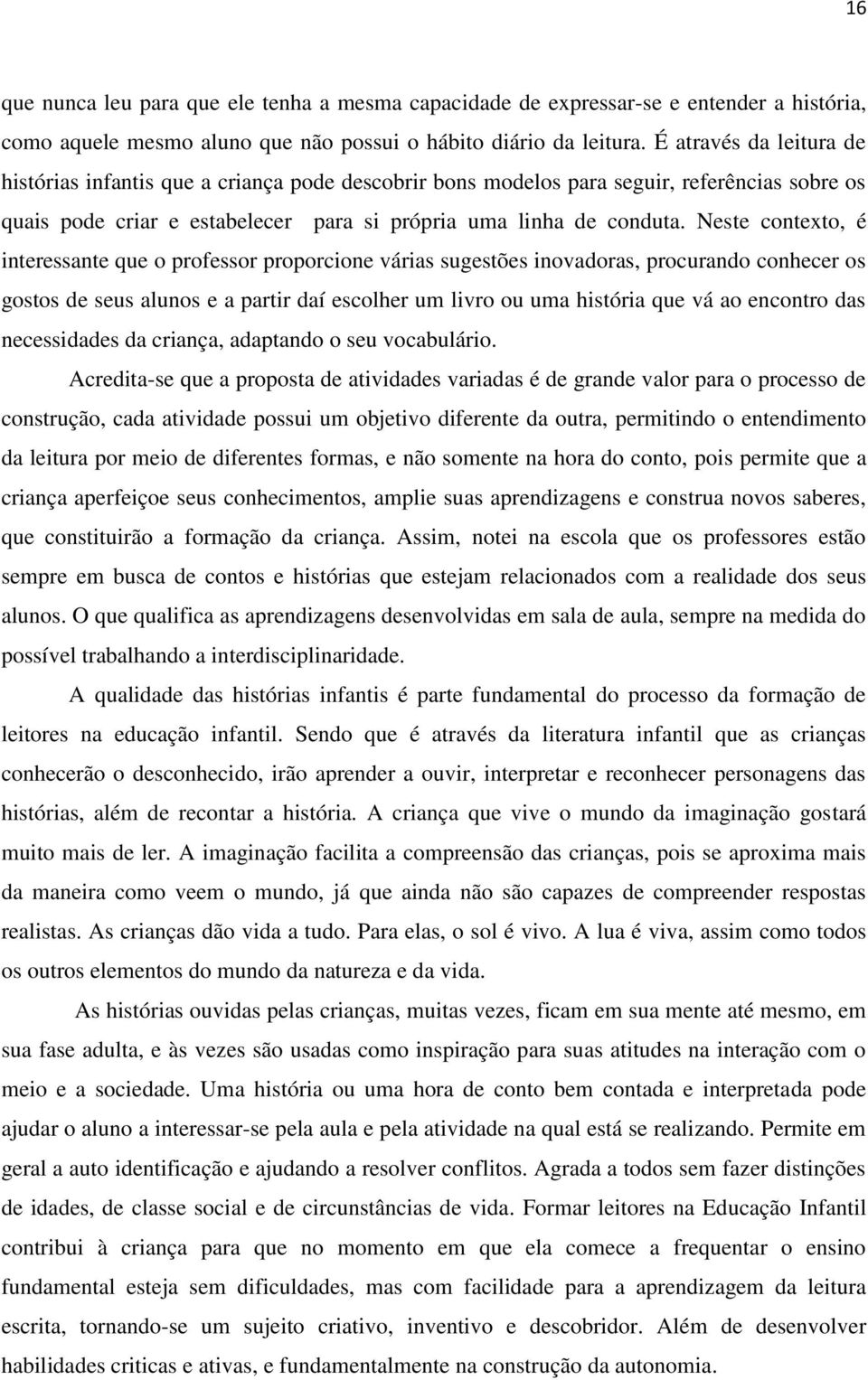 Neste contexto, é interessante que o professor proporcione várias sugestões inovadoras, procurando conhecer os gostos de seus alunos e a partir daí escolher um livro ou uma história que vá ao