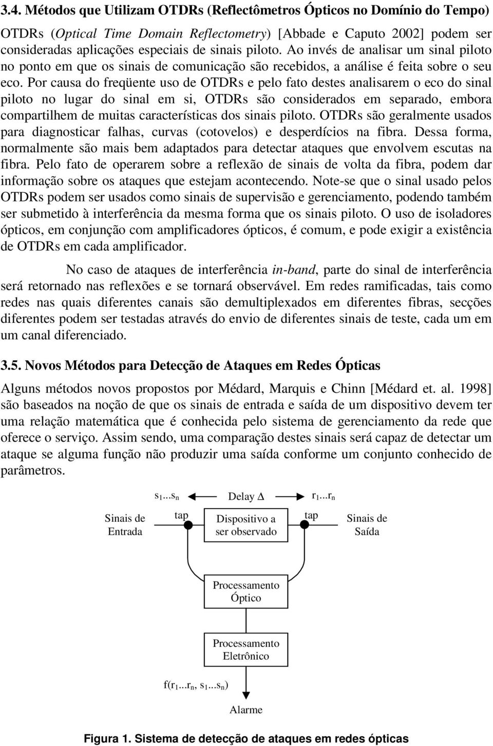 Por causa do freqüente uso de OTDRs e pelo fato destes analisarem o eco do sinal piloto no lugar do sinal em si, OTDRs são considerados em separado, embora compartilhem de muitas características dos