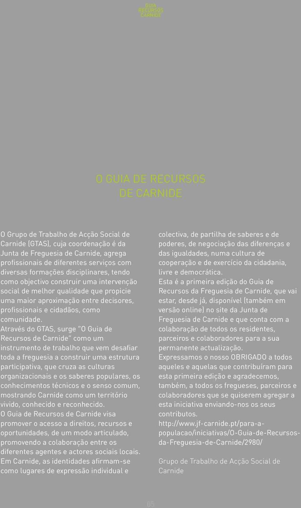 Através do GTAS, surge O Guia de Recursos de Carnide como um instrumento de trabalho que vem desafiar toda a freguesia a construir uma estrutura participativa, que cruza as culturas organizacionais e