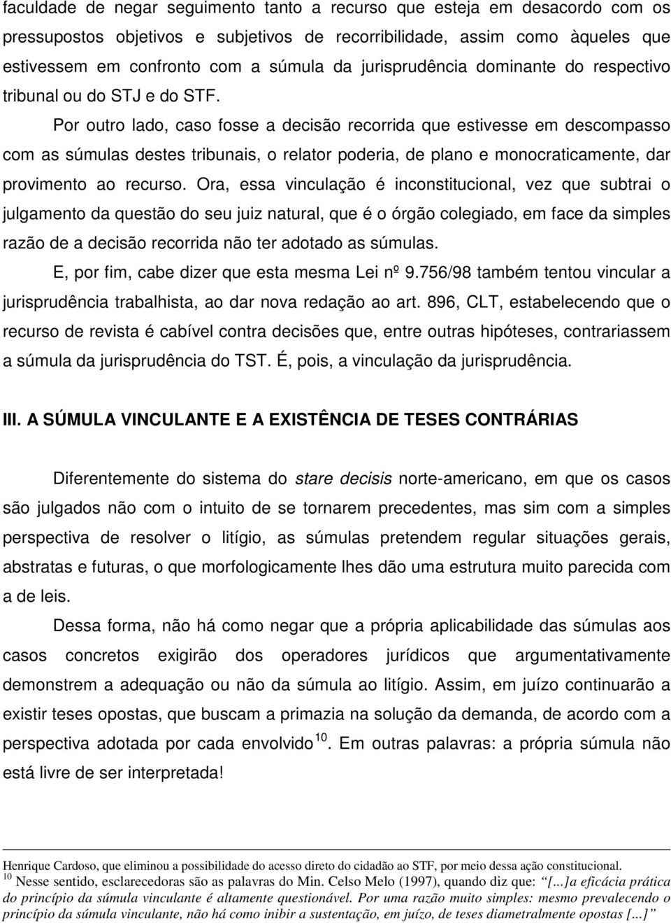 Por outro lado, caso fosse a decisão recorrida que estivesse em descompasso com as súmulas destes tribunais, o relator poderia, de plano e monocraticamente, dar provimento ao recurso.