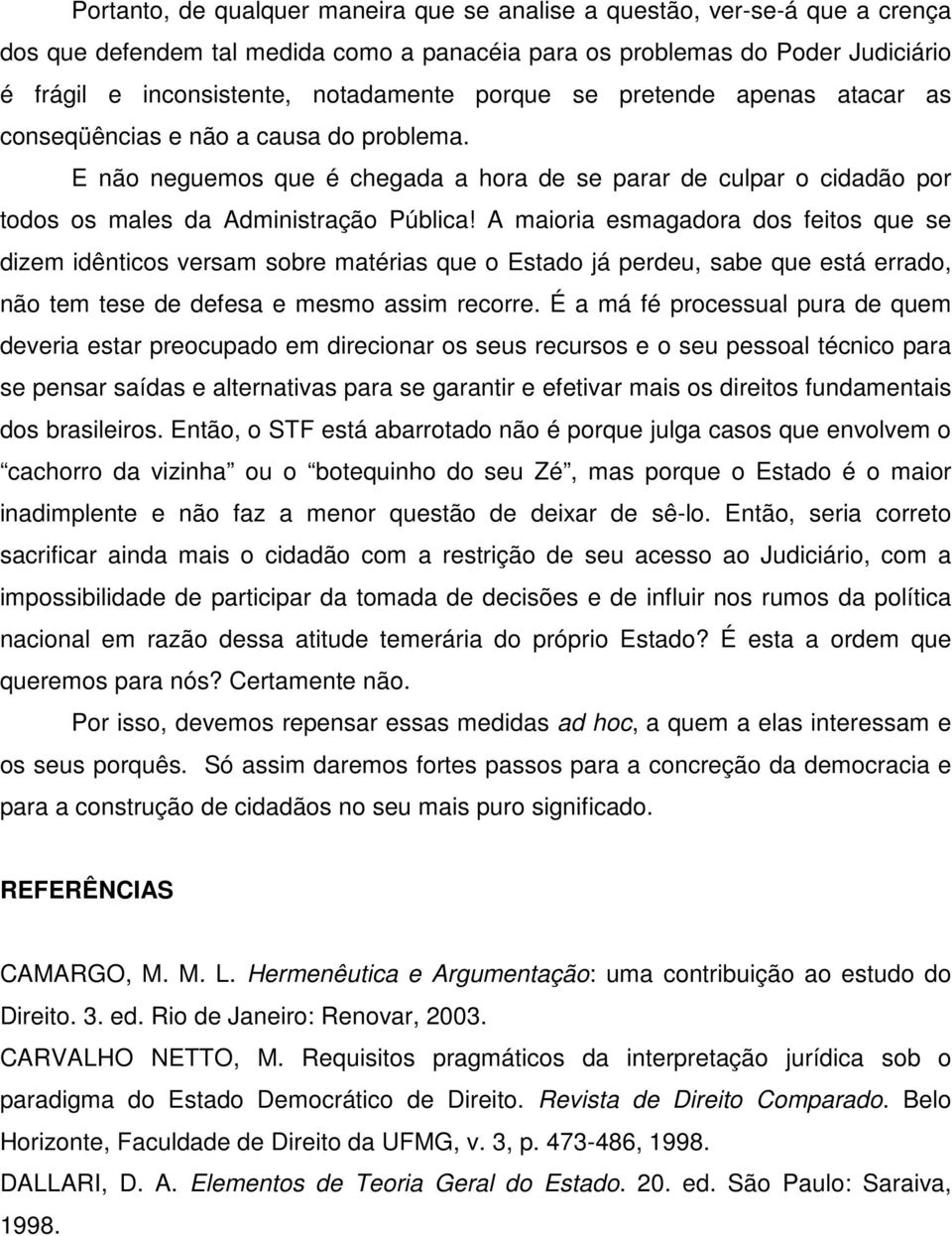 A maioria esmagadora dos feitos que se dizem idênticos versam sobre matérias que o Estado já perdeu, sabe que está errado, não tem tese de defesa e mesmo assim recorre.