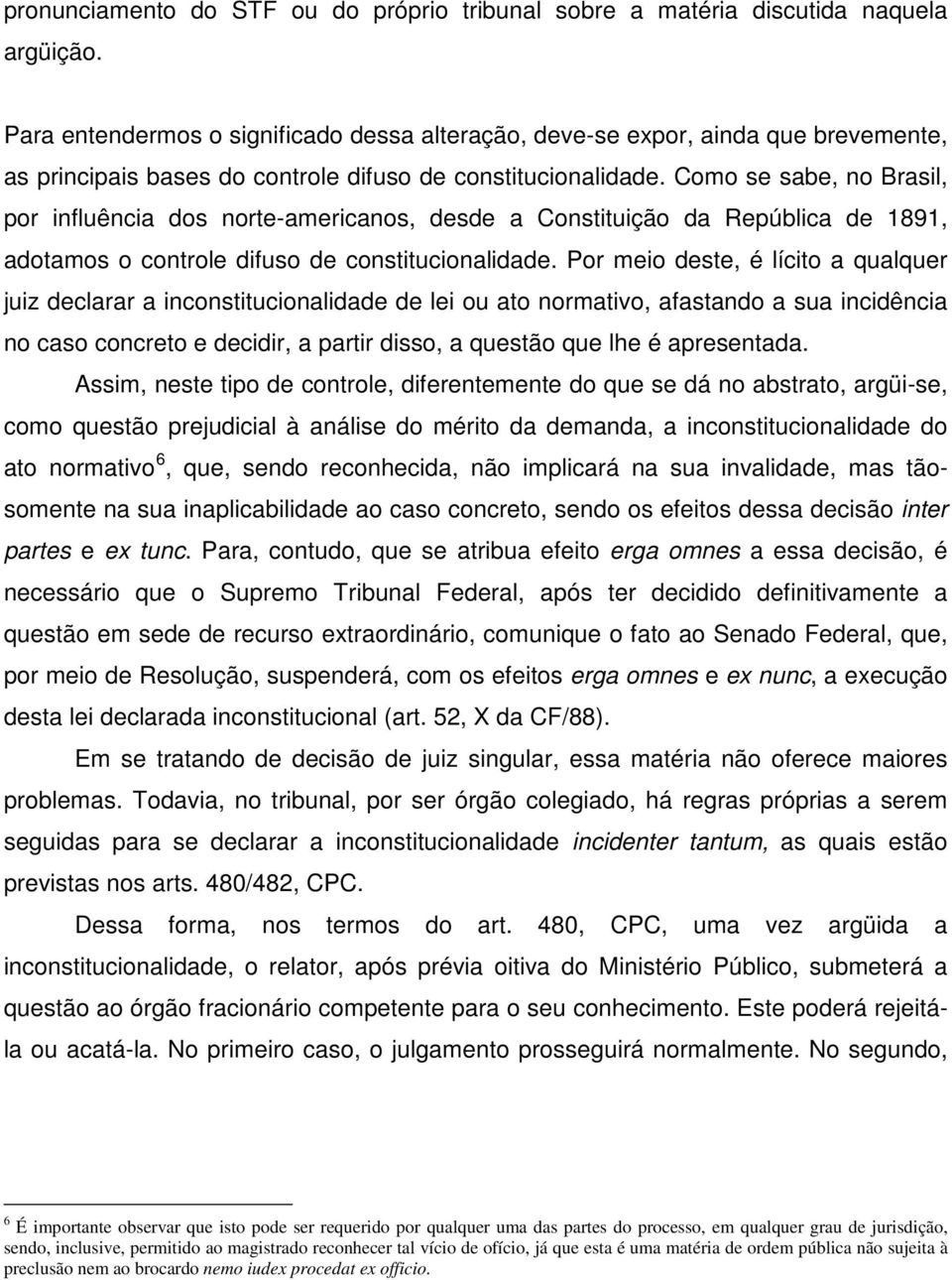 Como se sabe, no Brasil, por influência dos norte-americanos, desde a Constituição da República de 1891, adotamos o controle difuso de constitucionalidade.