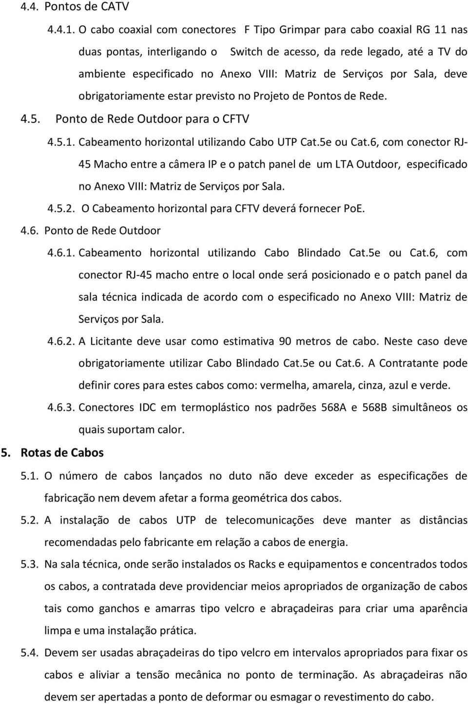 Serviços por Sala, deve obrigatoriamente estar previsto no Projeto de Pontos de Rede. 4.5. Ponto de Rede Outdoor para o CFTV 4.5.1. Cabeamento horizontal utilizando Cabo UTP Cat.5e ou Cat.