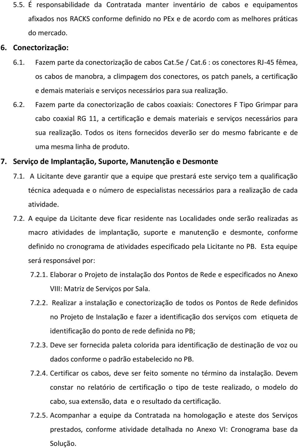 6 : os conectores RJ-45 fêmea, os cabos de manobra, a climpagem dos conectores, os patch panels, a certificação e demais materiais e serviços necessários para sua realização. 6.2.