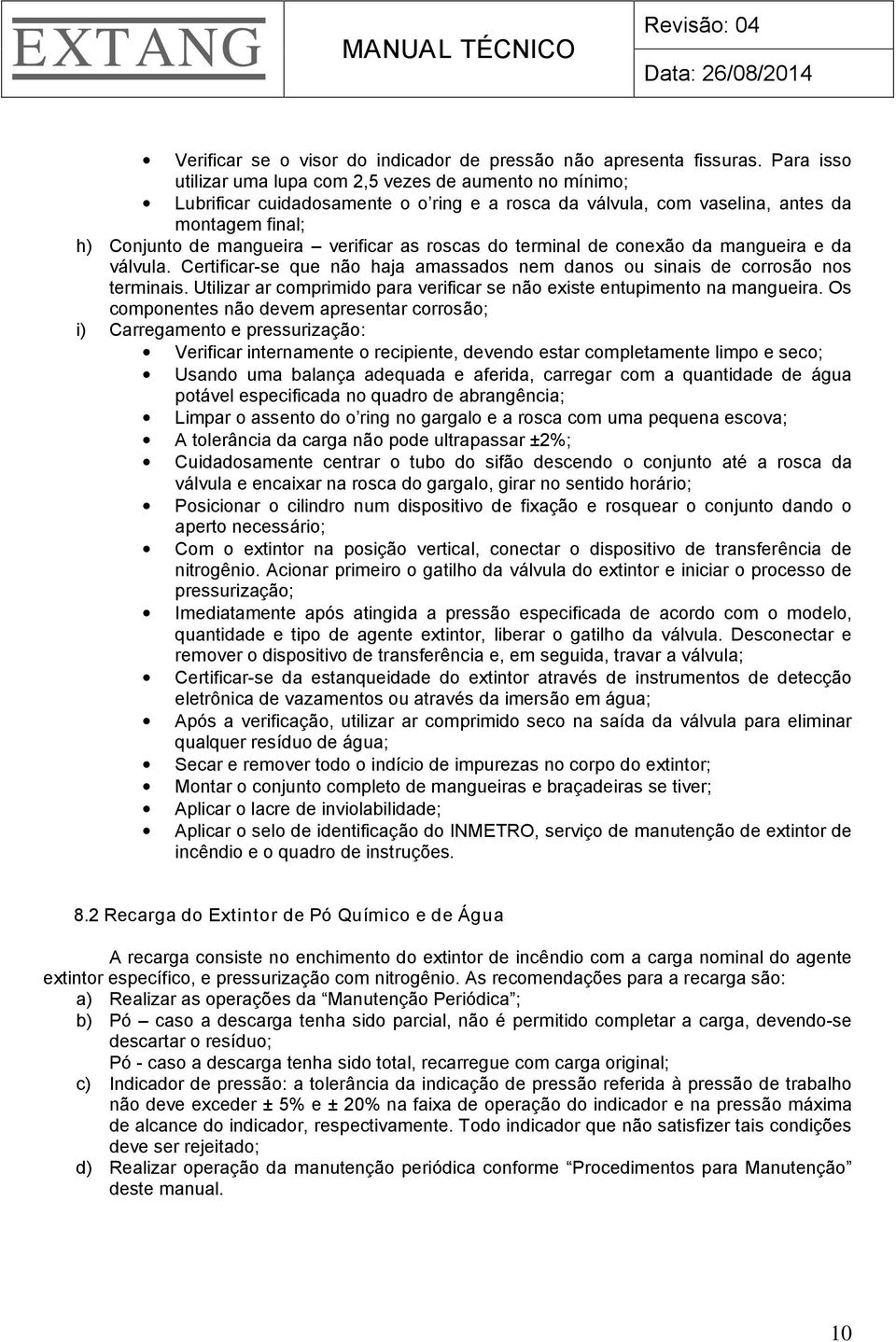 roscas do terminal de conexão da mangueira e da válvula. Certificar-se que não haja amassados nem danos ou sinais de corrosão nos terminais.