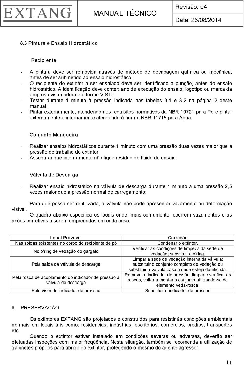 A identificação deve conter: ano de execução do ensaio; logotipo ou marca da empresa vistoriadora e o termo VIST; - Testar durante 1 minuto à pressão indicada nas tabelas 3.1 e 3.