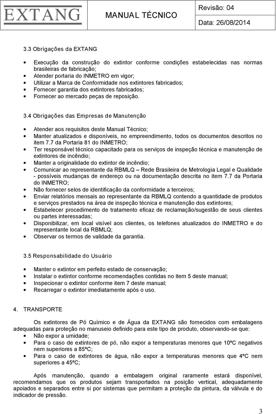 4 Obrigações das Empresas de Manutenção Atender aos requisitos deste Manual Técnico; Manter atualizados e disponíveis, no empreendimento, todos os documentos descritos no item 7.