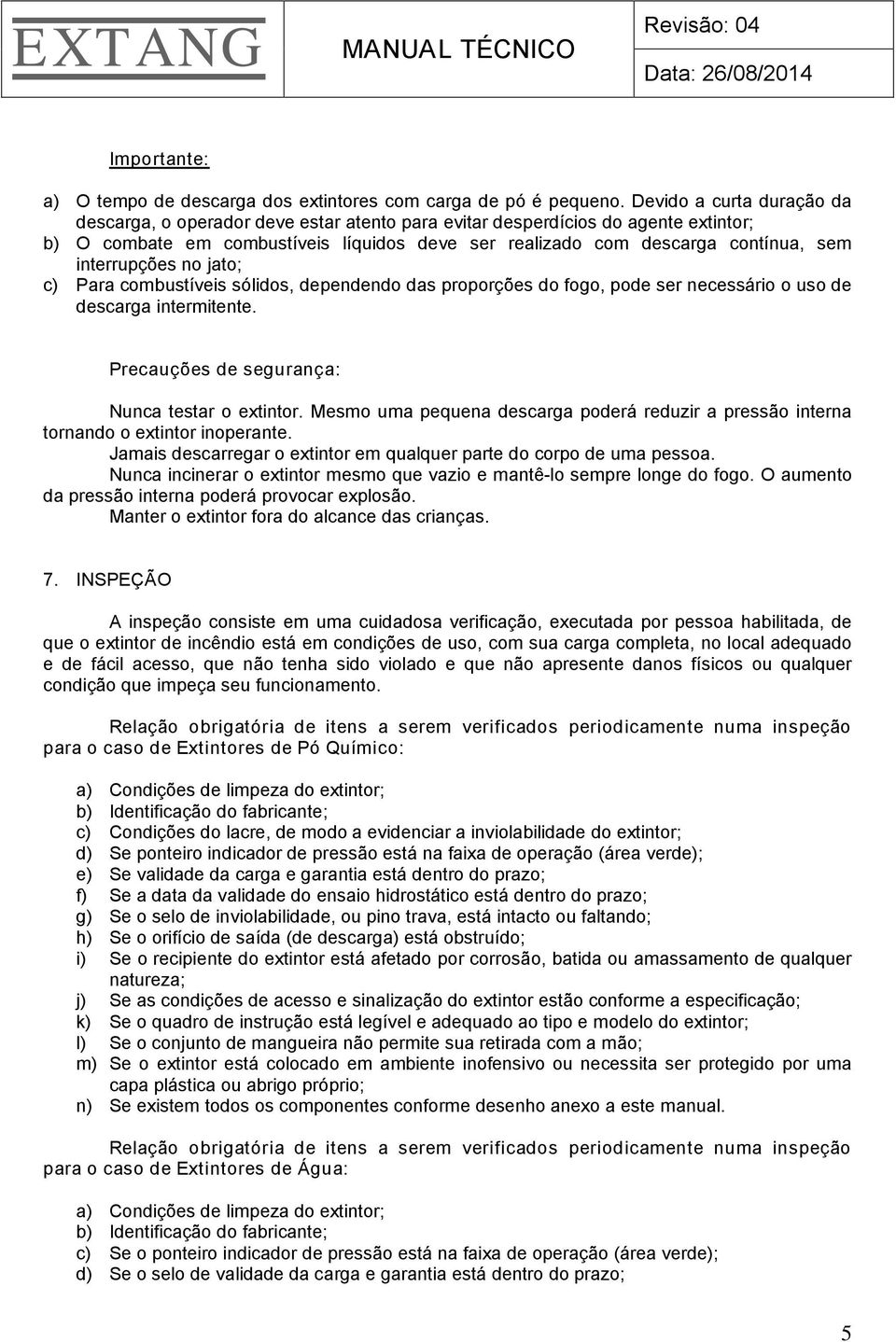 interrupções no jato; c) Para combustíveis sólidos, dependendo das proporções do fogo, pode ser necessário o uso de descarga intermitente. Precauções de segurança: Nunca testar o extintor.