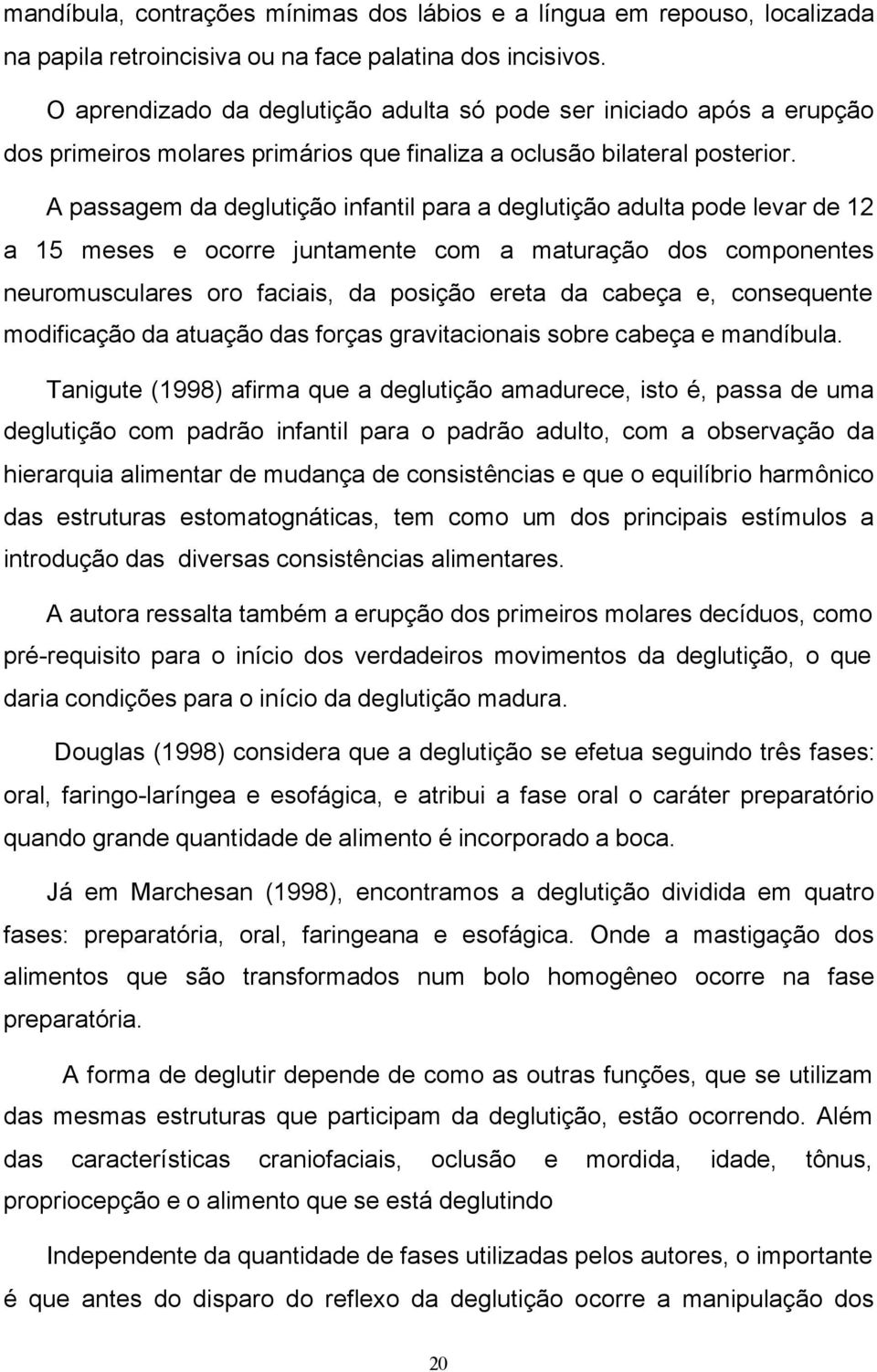 A passagem da deglutição infantil para a deglutição adulta pode levar de 12 a 15 meses e ocorre juntamente com a maturação dos componentes neuromusculares oro faciais, da posição ereta da cabeça e,