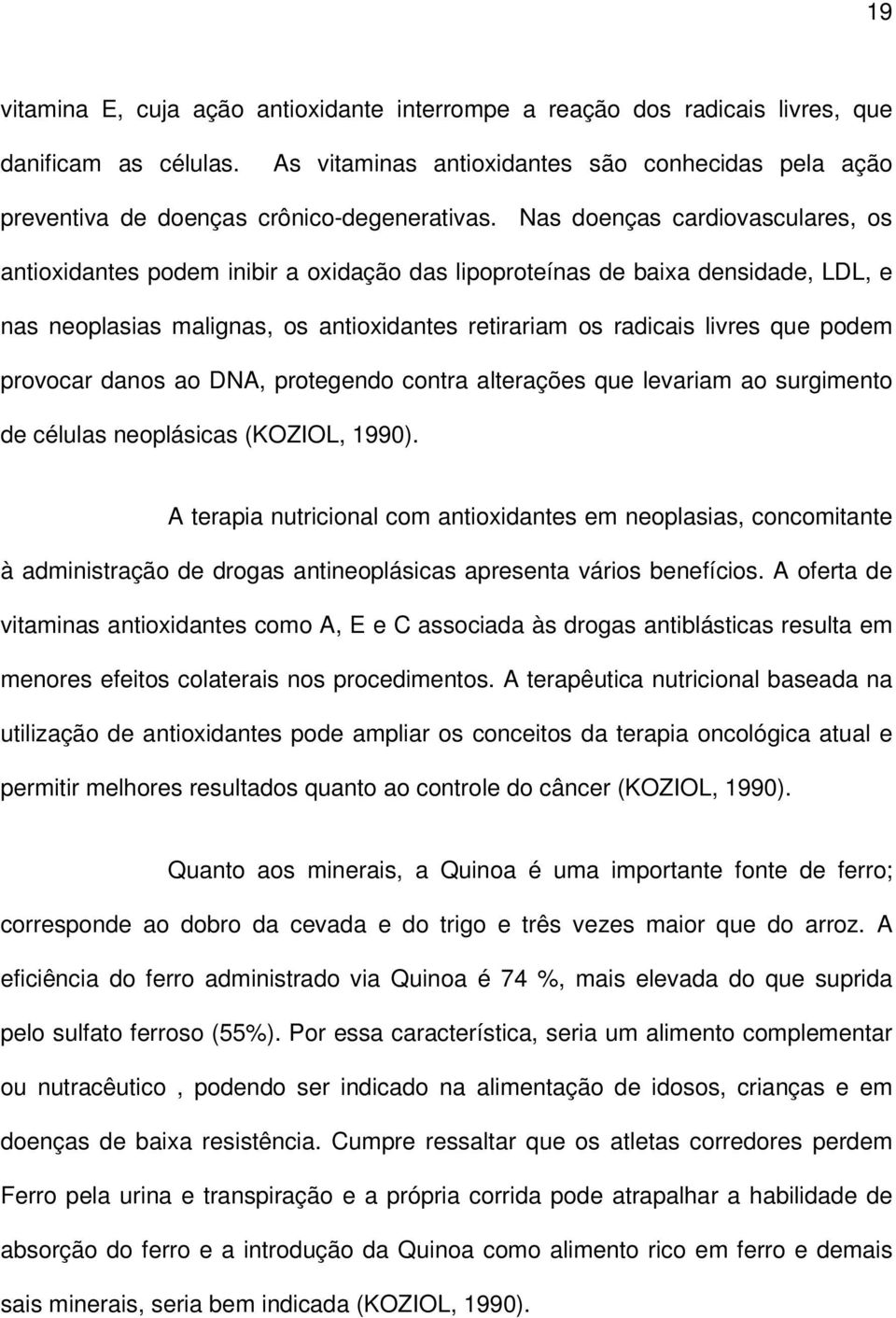 Nas doenças cardiovasculares, os antioxidantes podem inibir a oxidação das lipoproteínas de baixa densidade, LDL, e nas neoplasias malignas, os antioxidantes retirariam os radicais livres que podem