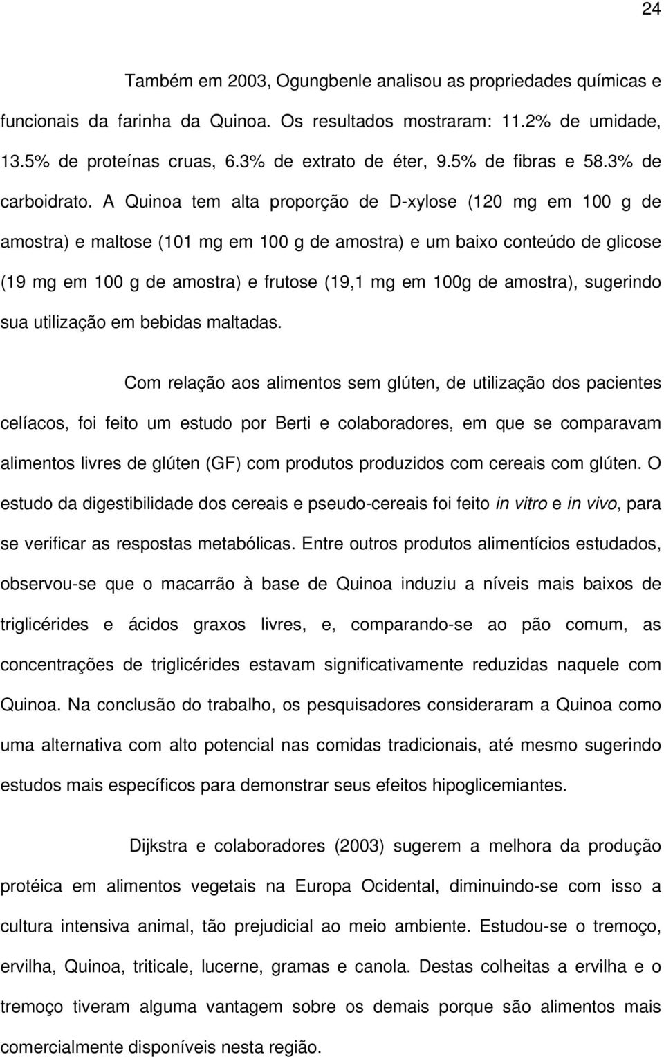 A Quinoa tem alta proporção de D-xylose (120 mg em 100 g de amostra) e maltose (101 mg em 100 g de amostra) e um baixo conteúdo de glicose (19 mg em 100 g de amostra) e frutose (19,1 mg em 100g de