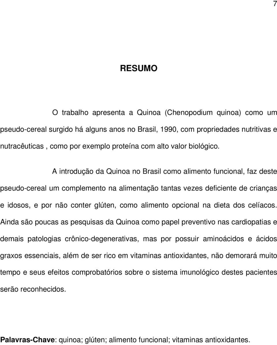 A introdução da Quinoa no Brasil como alimento funcional, faz deste pseudo-cereal um complemento na alimentação tantas vezes deficiente de crianças e idosos, e por não conter glúten, como alimento