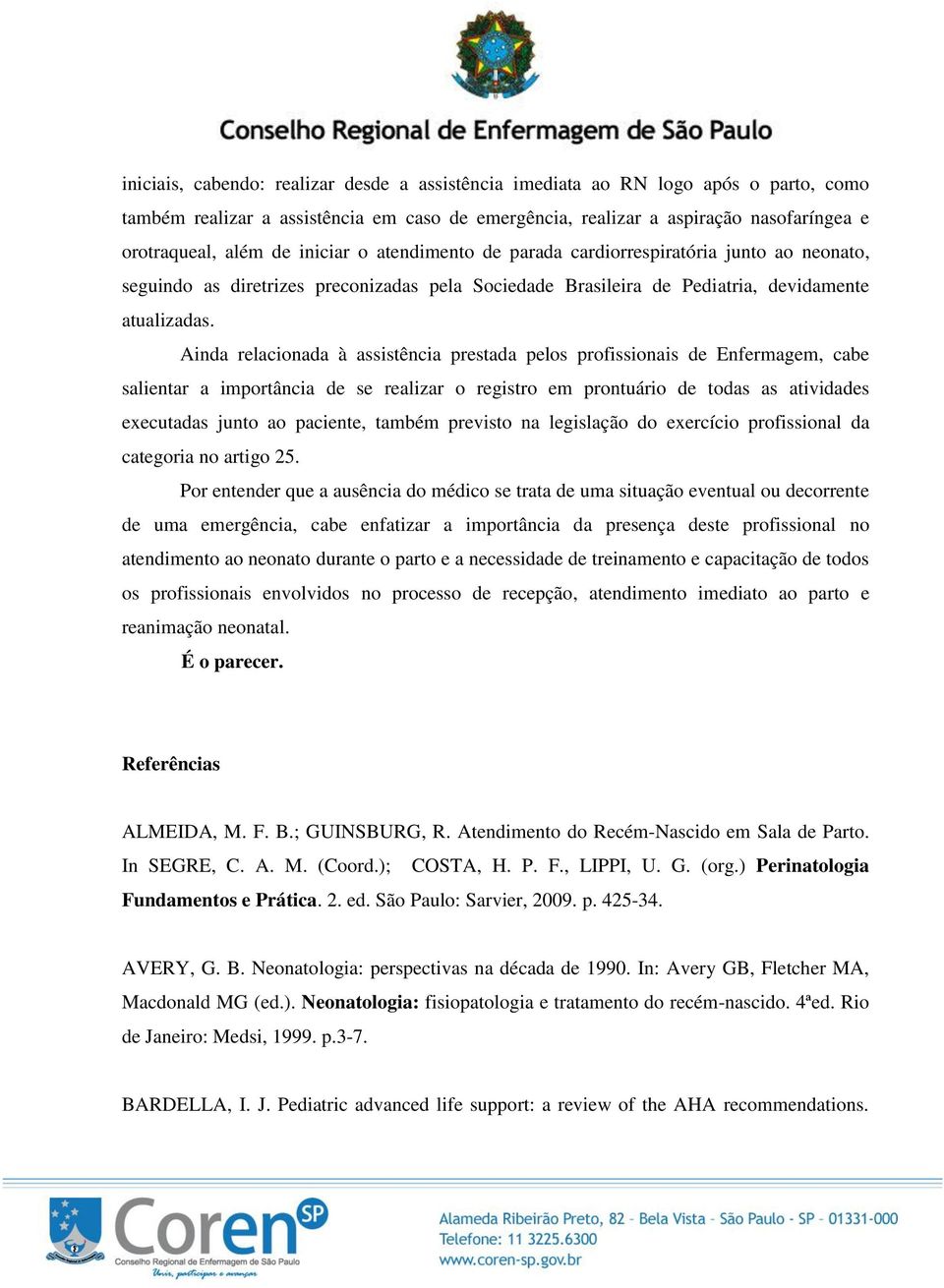 Ainda relacionada à assistência prestada pelos profissionais de Enfermagem, cabe salientar a importância de se realizar o registro em prontuário de todas as atividades executadas junto ao paciente,