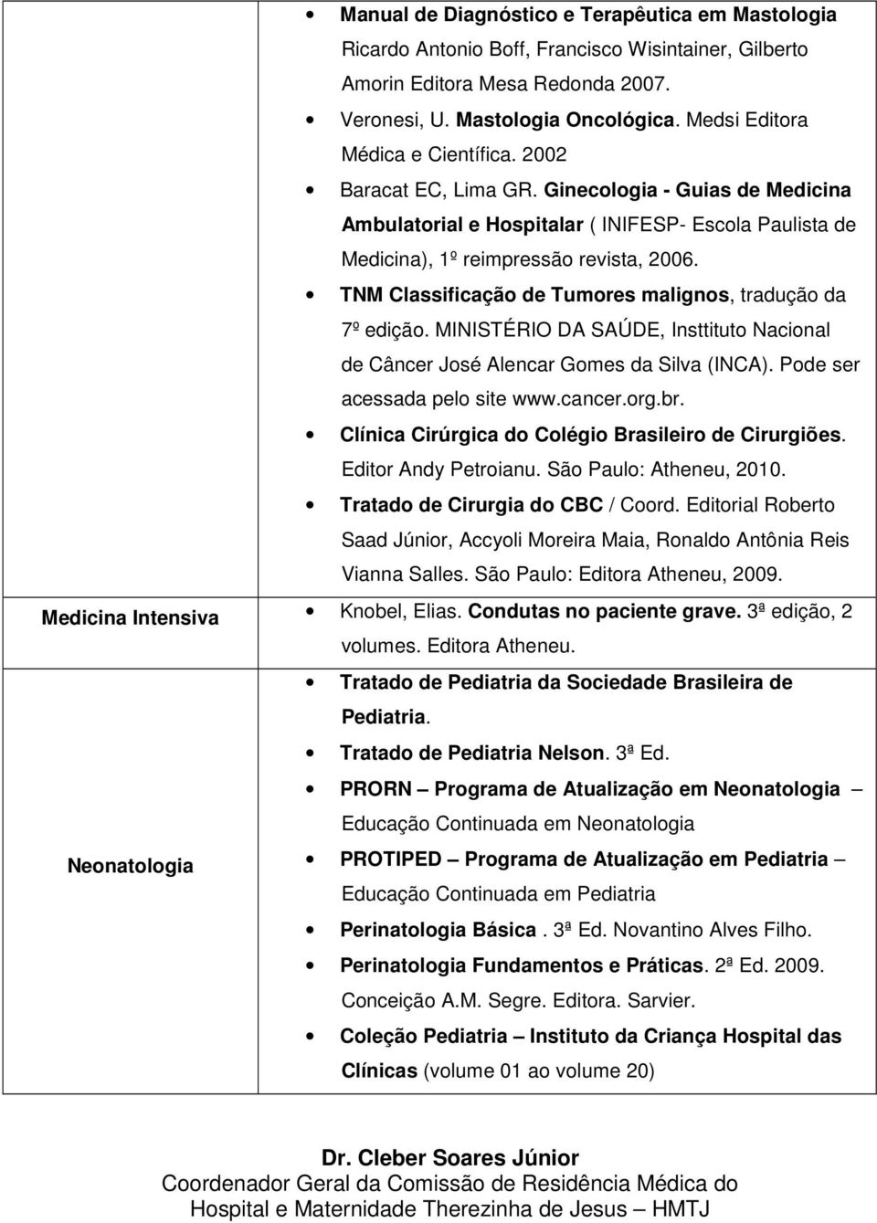 TNM Classificação de Tumores malignos, tradução da 7º edição. MINISTÉRIO DA SAÚDE, Insttituto Nacional de Câncer José Alencar Gomes da Silva (INCA). Pode ser acessada pelo site www.cancer.org.br.